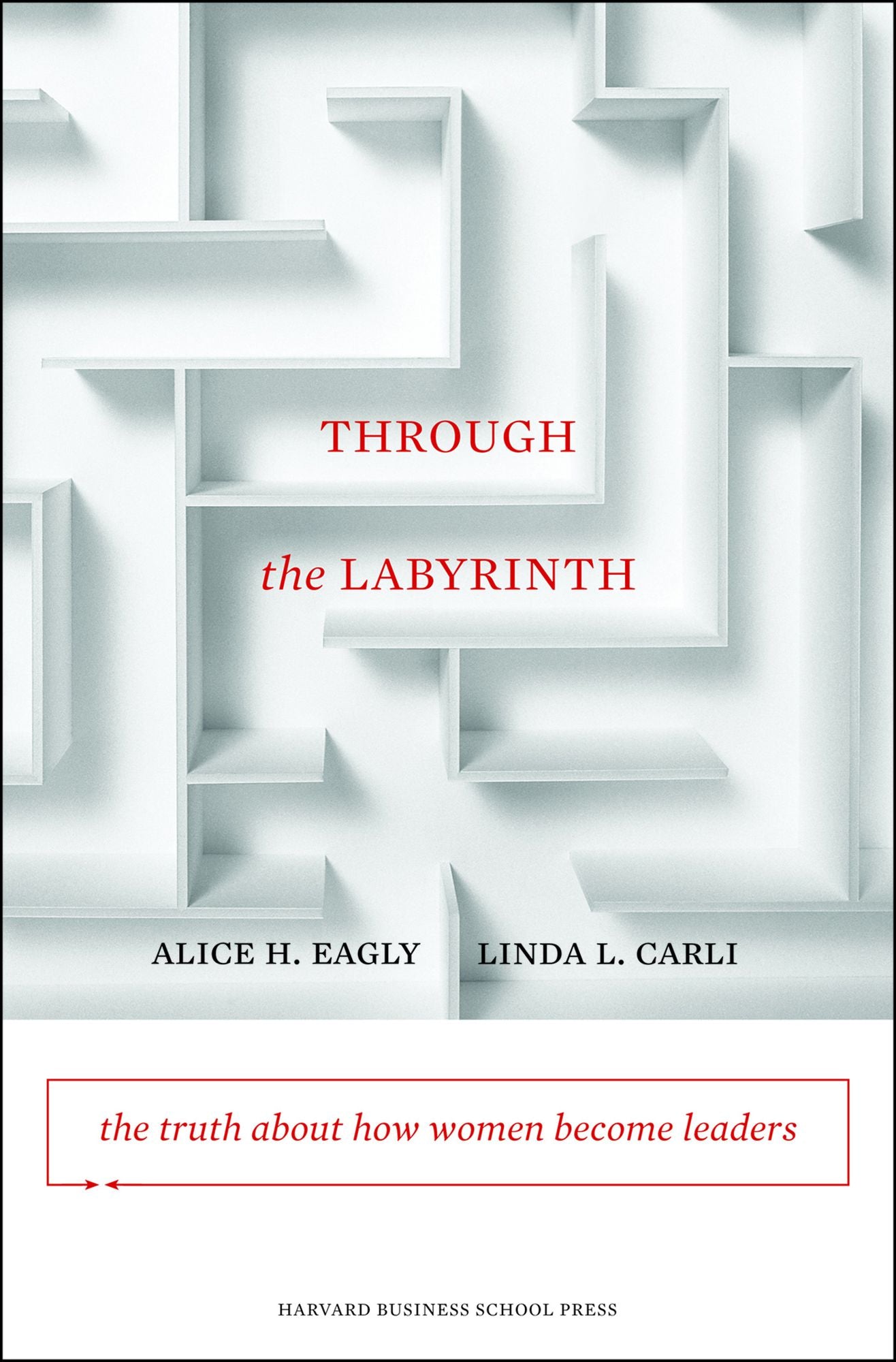Through the Labyrinth: The Truth About How Women Become Leaders