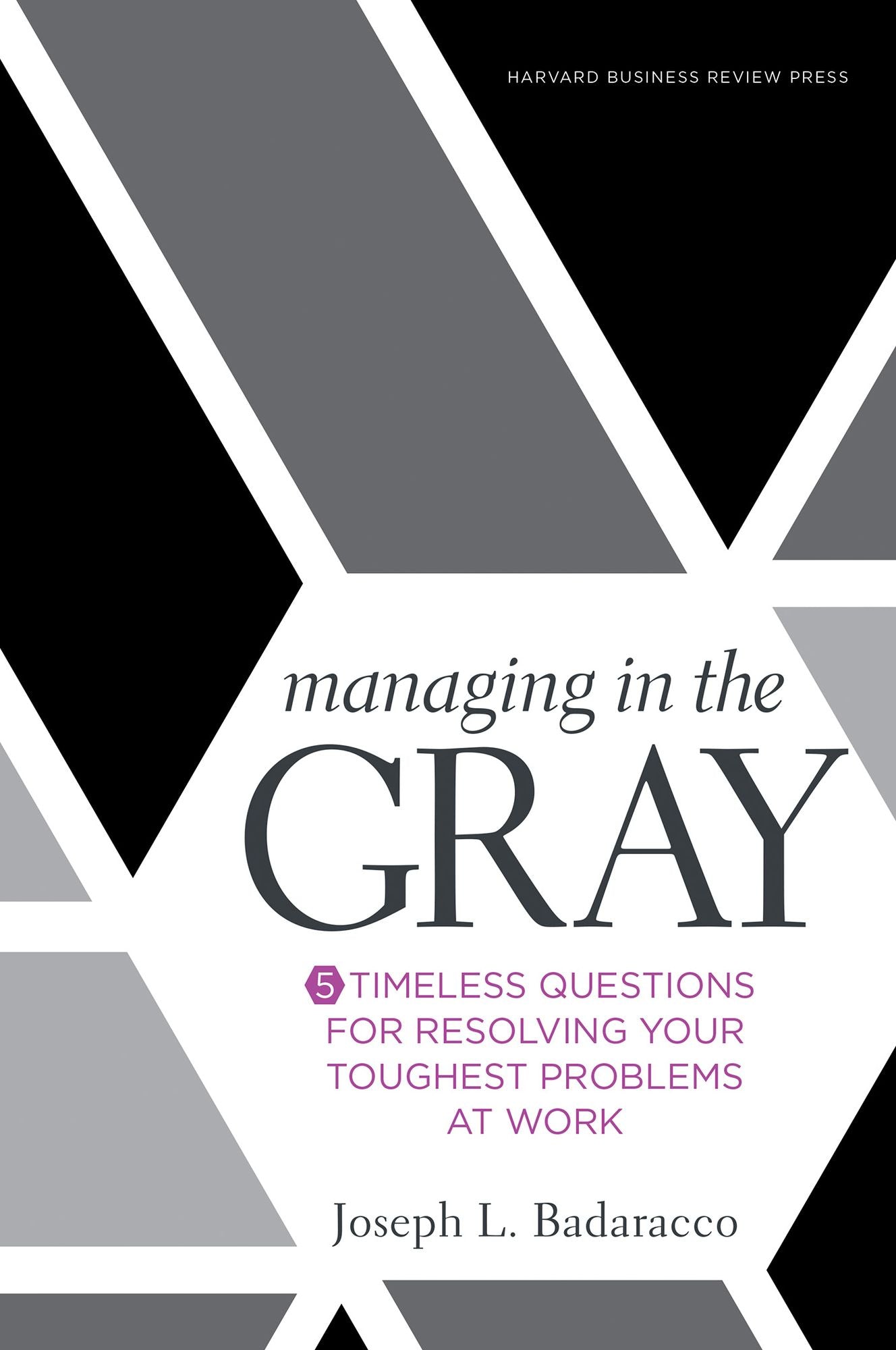 Managing in the Gray : 5 Timeless Questions for Resolving Your Toughest Problems at Work