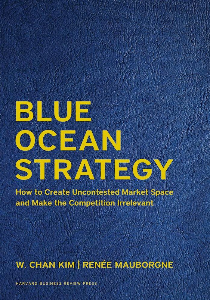 Blue Ocean Strategy : How to Create Uncontested Market Space and Make the Competition Irrelevant