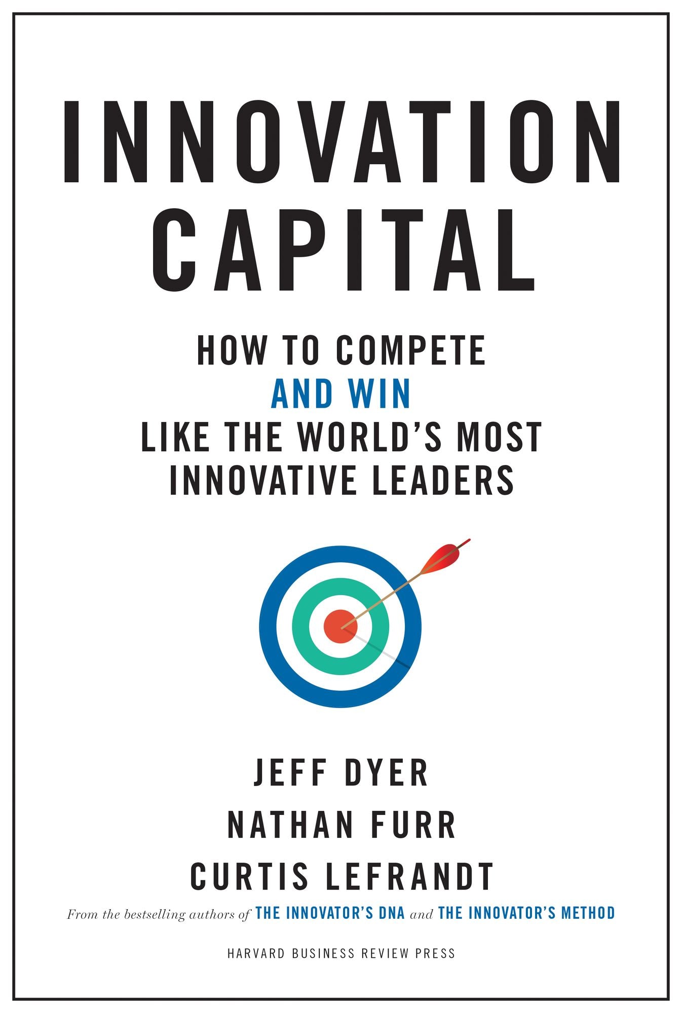 Innovation Capital : How to Compete, and Win, Like the World's Most Innovative Leaders