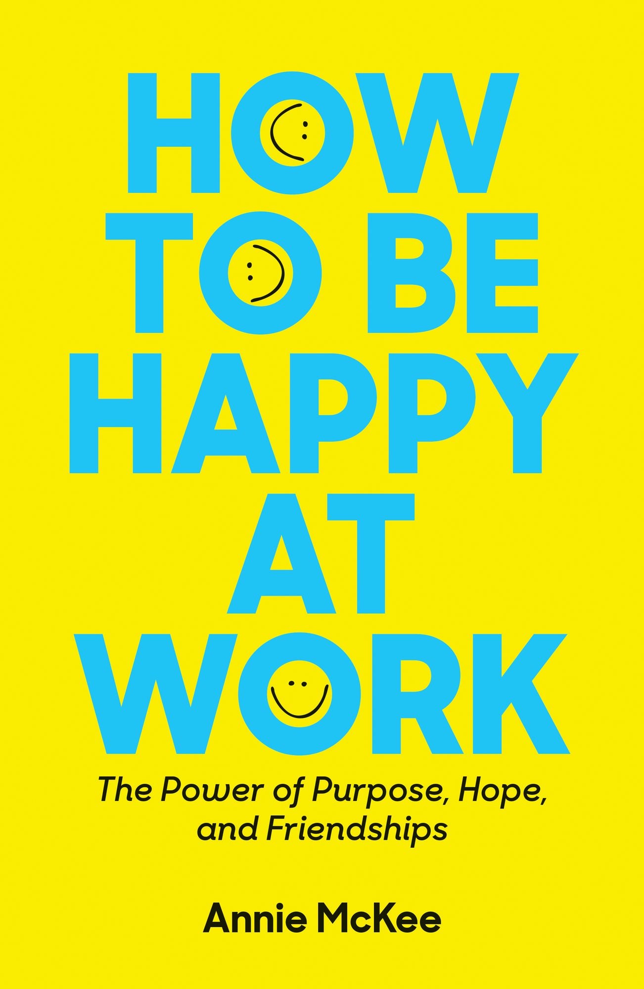 How to Be Happy at Work : The Power of Purpose, Hope, and Friendship