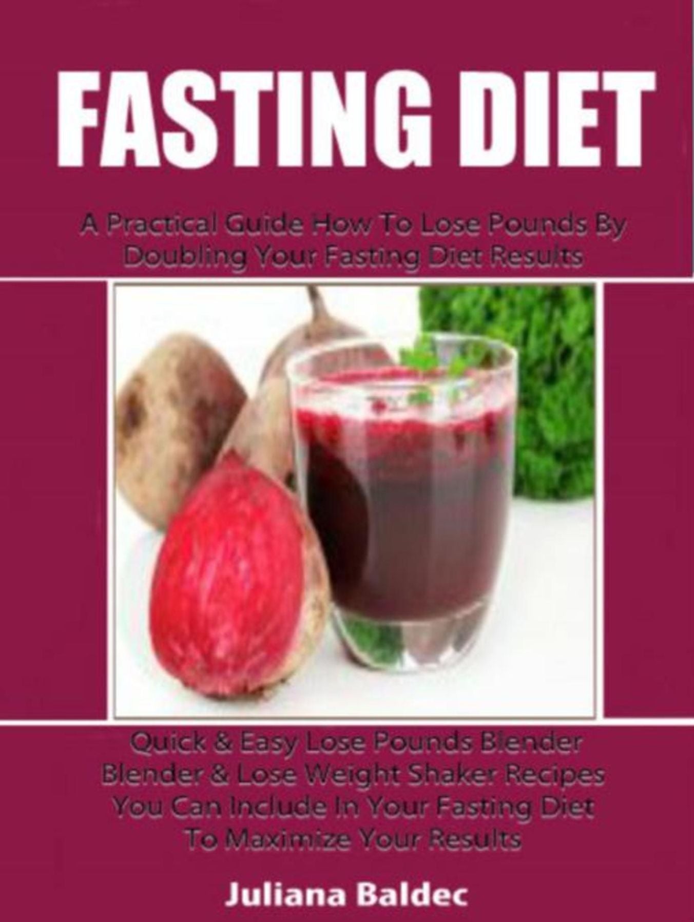 Fasting Diet: A Practical Guide How To Lose Pounds By Doubling Your Fasting Diet Results: Quick & Easy Lose Pounds Blender & Lose Weight Shaker Recipes You Can Include In Your Fasting Diet To Maximize Your Results
