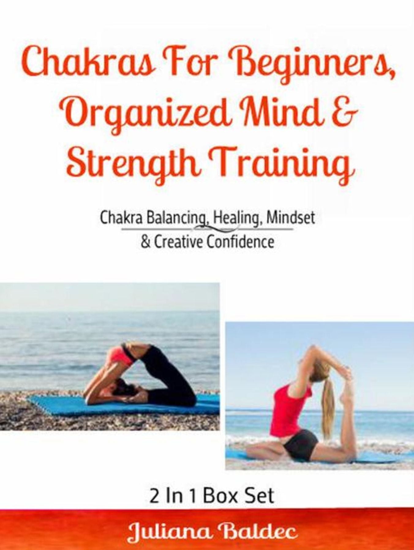 Chakras For Beginners, Organized Mind & Strength Training: Chakra Balancing, Healing, Mindset & Creative Confidence