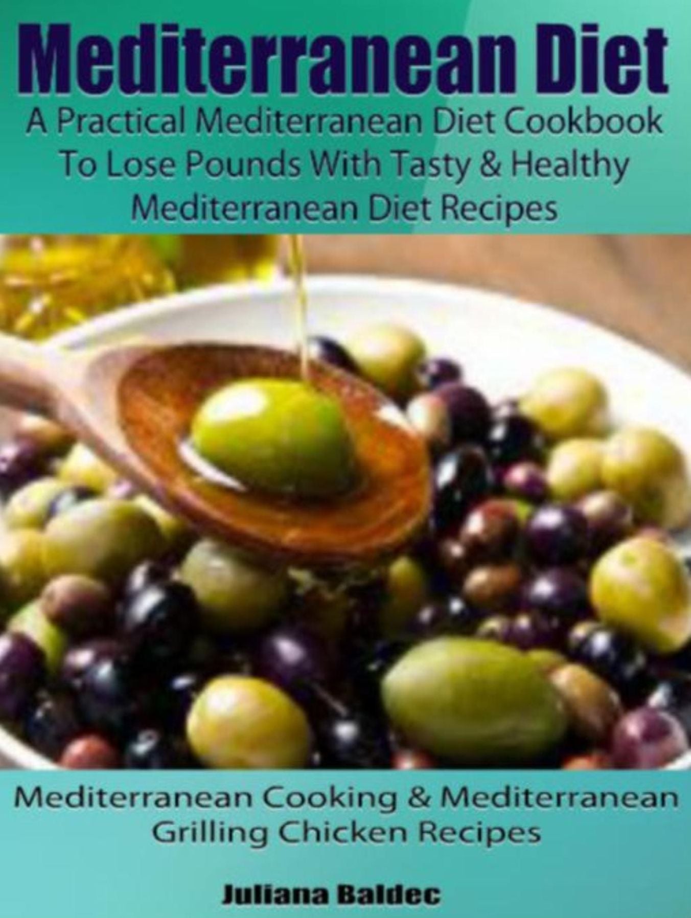 Mediterranean Diet: A Practical Mediterranean Diet Cookbook To Lose Pounds With Tasty & Healthy Mediterranean Diet Recipes: Mediterranean Cooking & Mediterranean Grilling Chicken Recipes