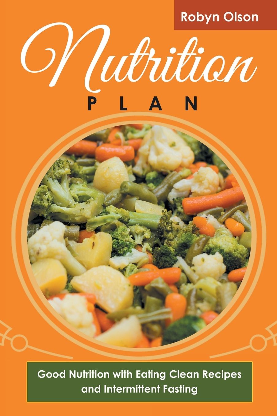 Nutrition Plan: Good Nutrition with Eating Clean Recipes and Intermittent Fasting