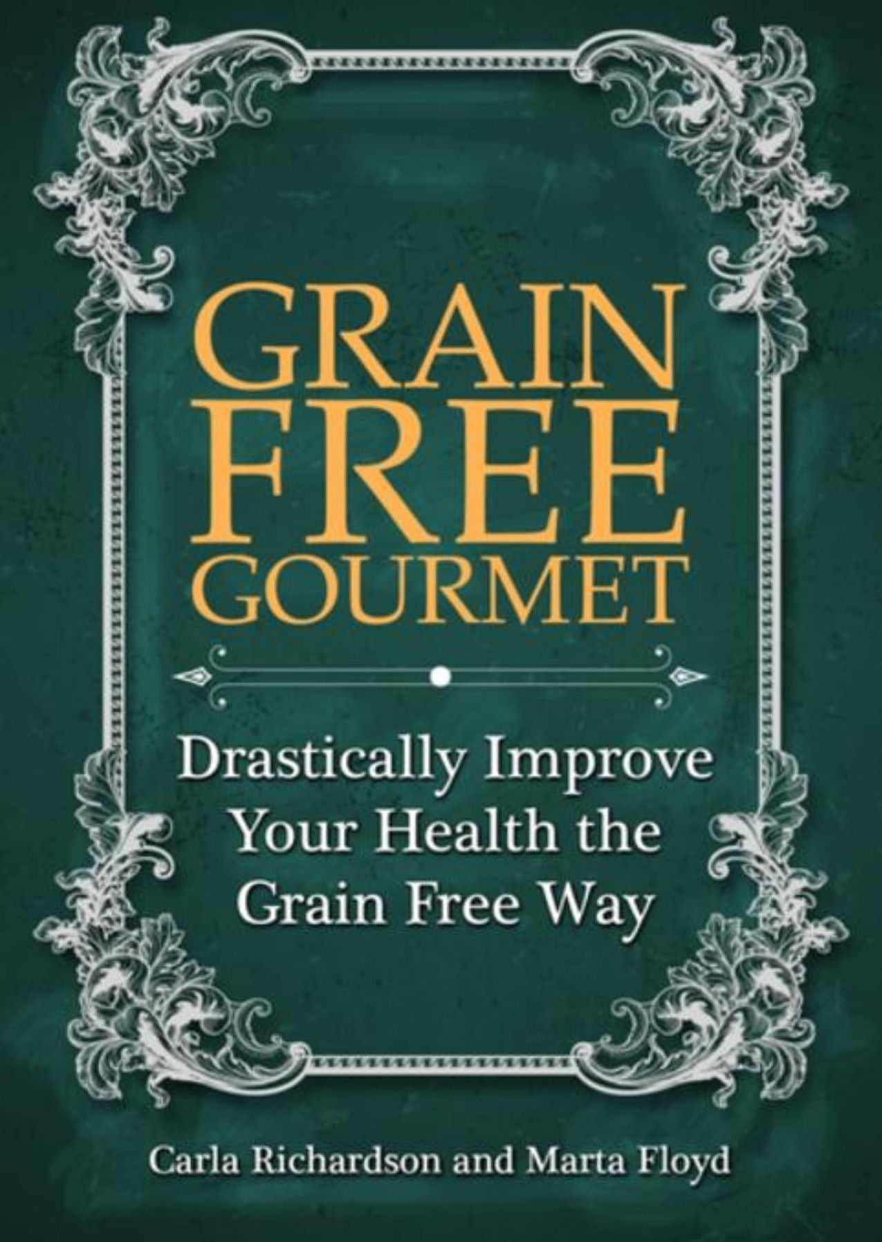 Grain Free Gourmet: Drastically Improve Your Health the Grain Free Way