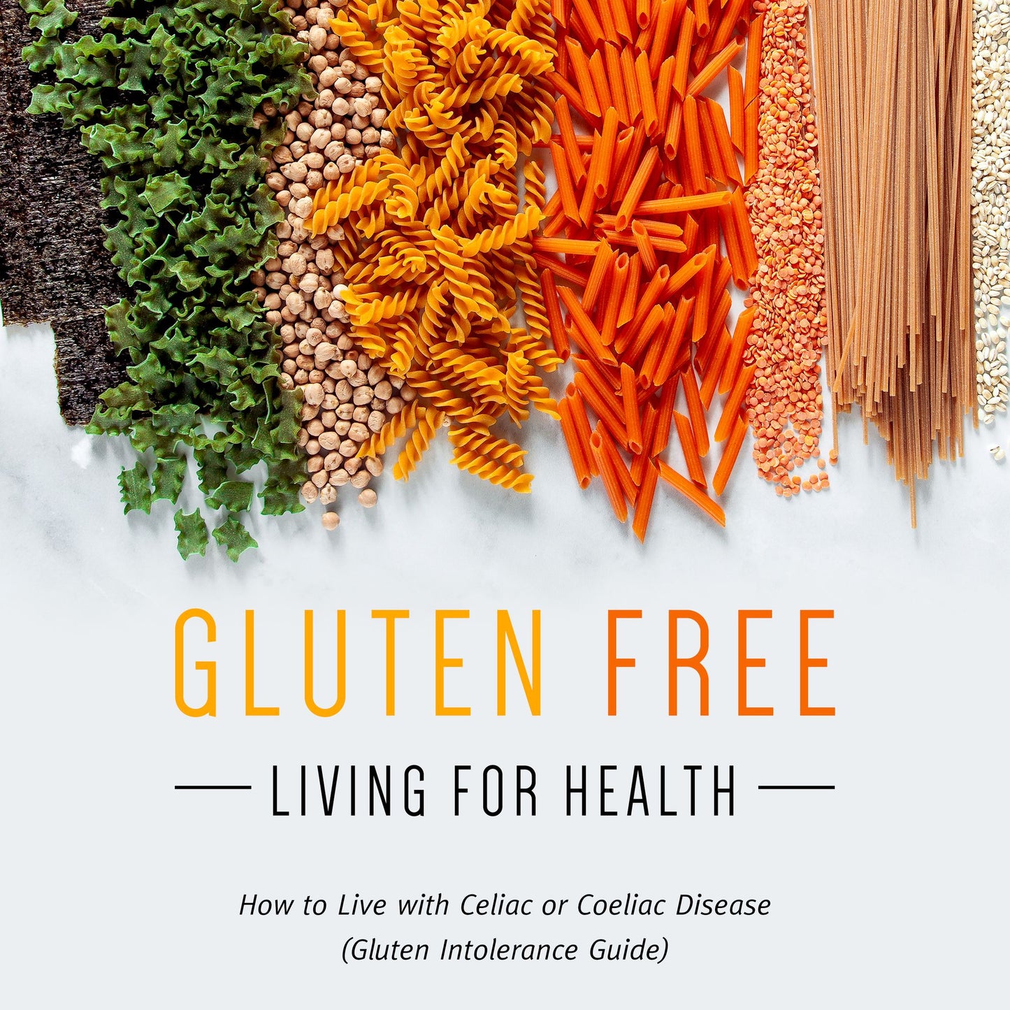 Gluten Free Living For Health: How to Live with Celiac or Coeliac Disease