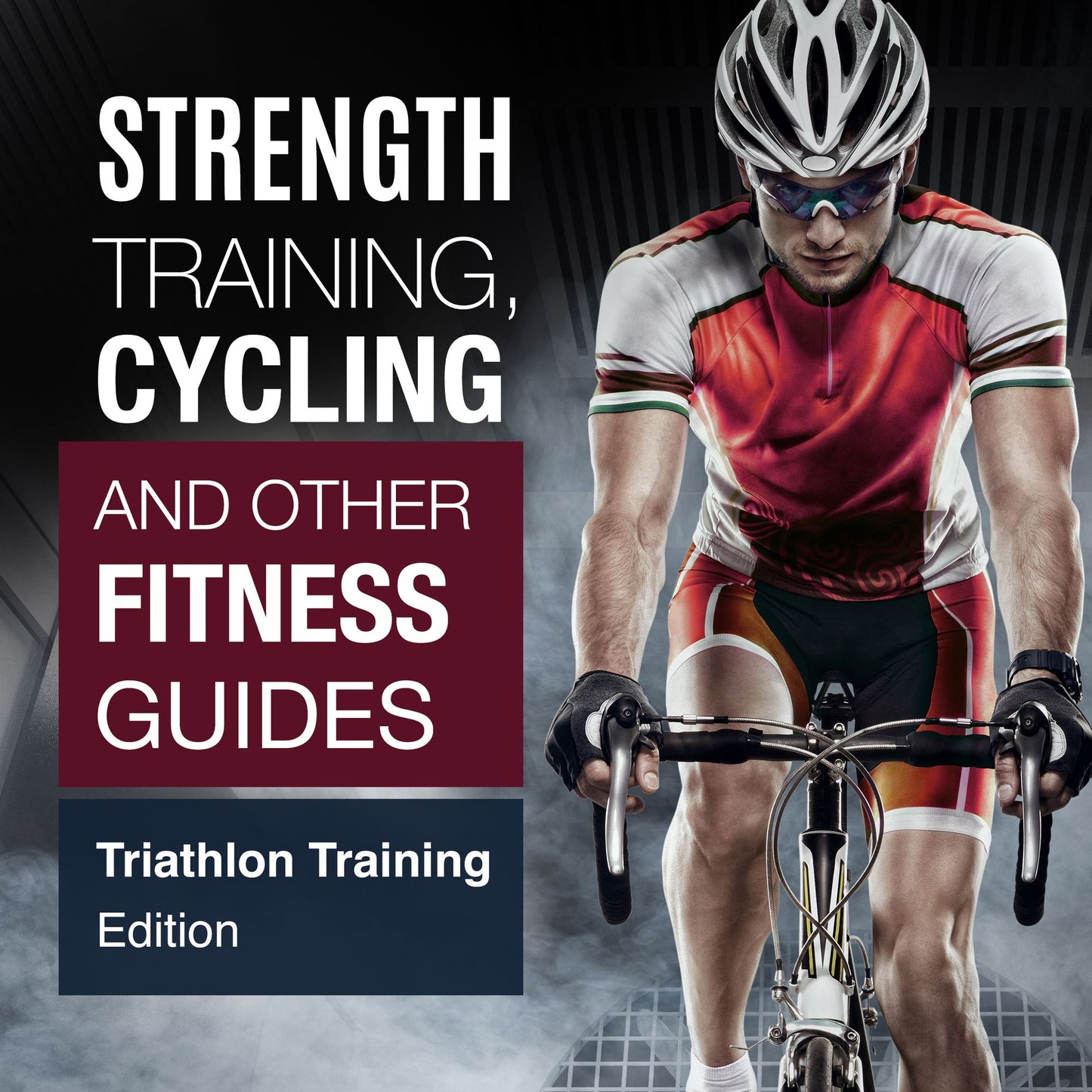 Strength Training, Cycling And Other Fitness Guides: Triathlon Training Edition for 2015