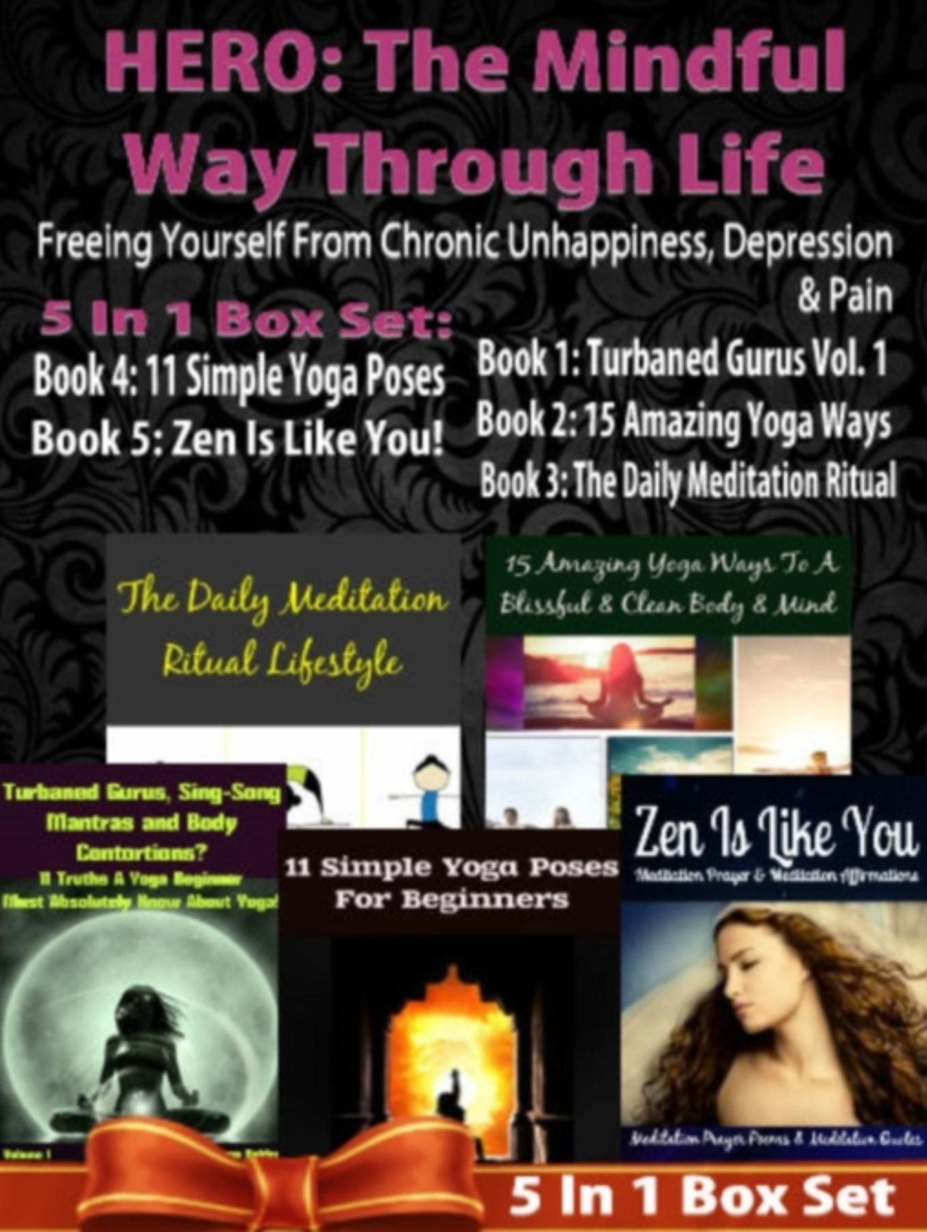HERO: The Mindful Way Through Life: Freeing Yourself From Chronic Unhappiness, Depression & Pain - 5 In 1 Box Set: 5 In 1 Box Set: Book 1: 15 Amazing Yoga Ways To A Blissful & Clean Body & Mind Book 2. 11 Simple Yoga Poses for Beginners You Wish You Knew