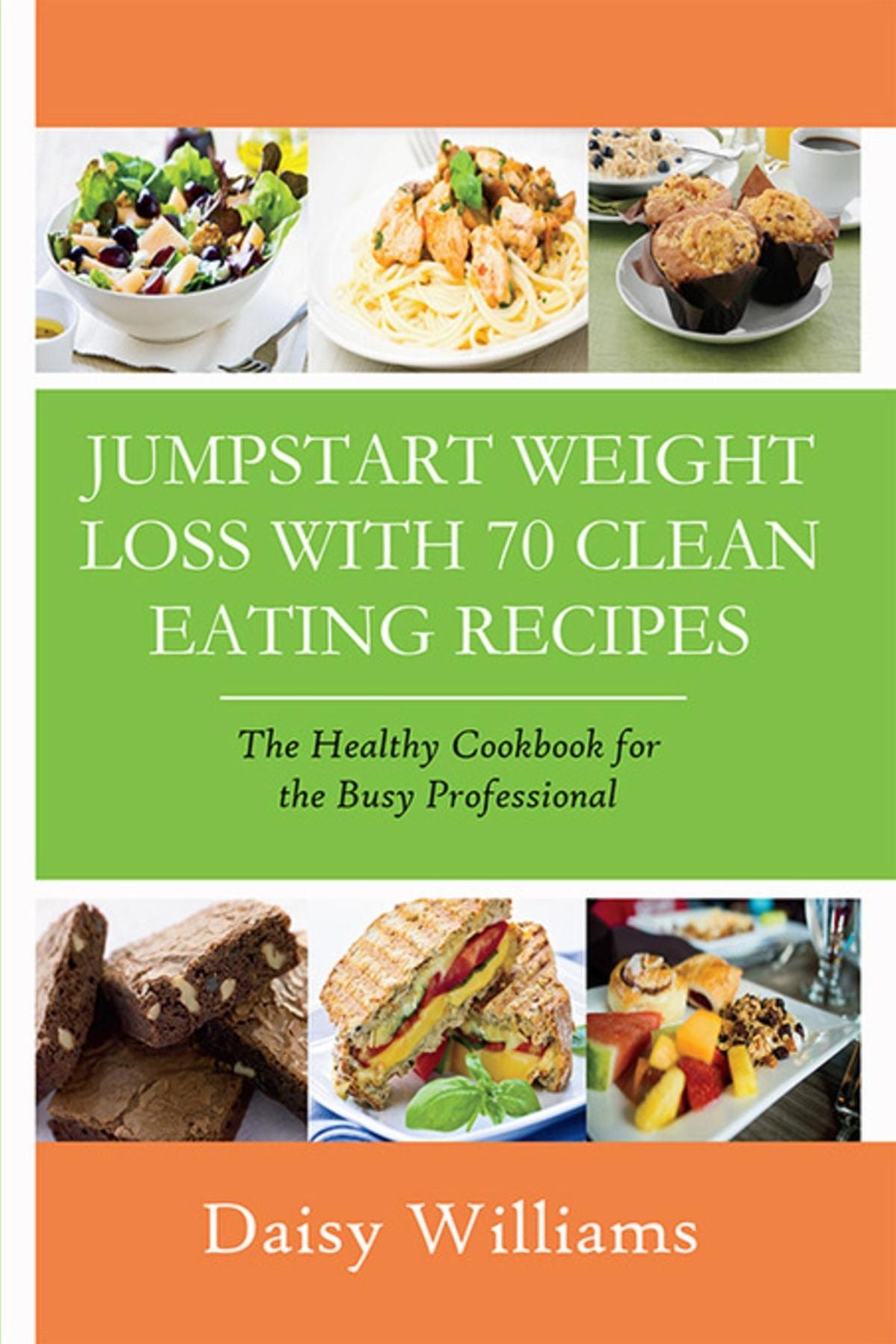 Clean Eating Recipes: Jumpstart Weight Loss With 70 Clean Eating Recipes: The Healthy Cookbook for the Busy Professional