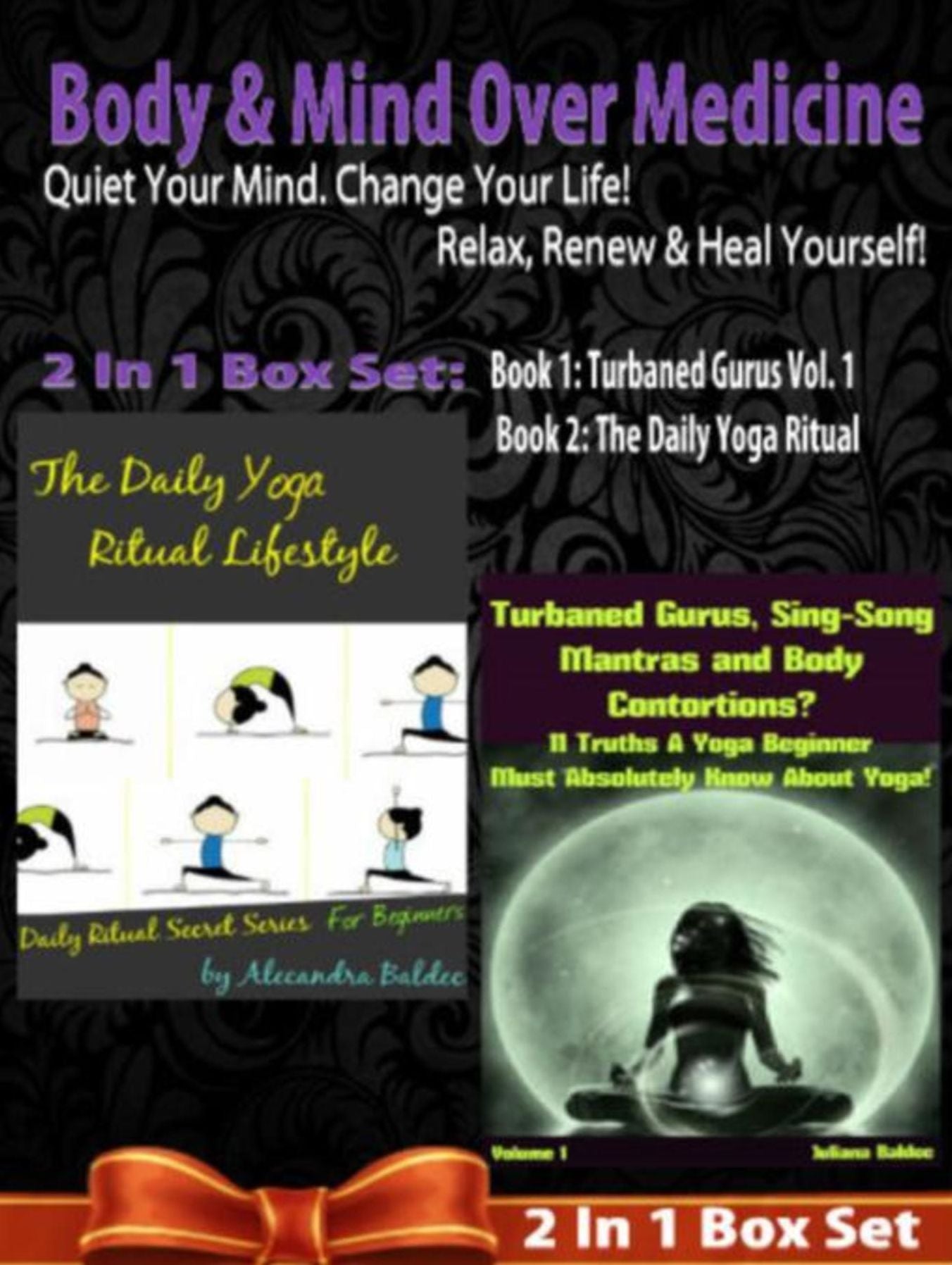 Body & Mind Over Medicine: Quiet Your Mind. Change Your Life! Relax, Renew & Heal Yourself! - 2 In 1 Box Set: 2 In 1 Box Set: Book 1: Daily Yoga Ritual Book 2: Turbaned Gurus, Sing-Song Matras & Body Contortions - Volume 1
