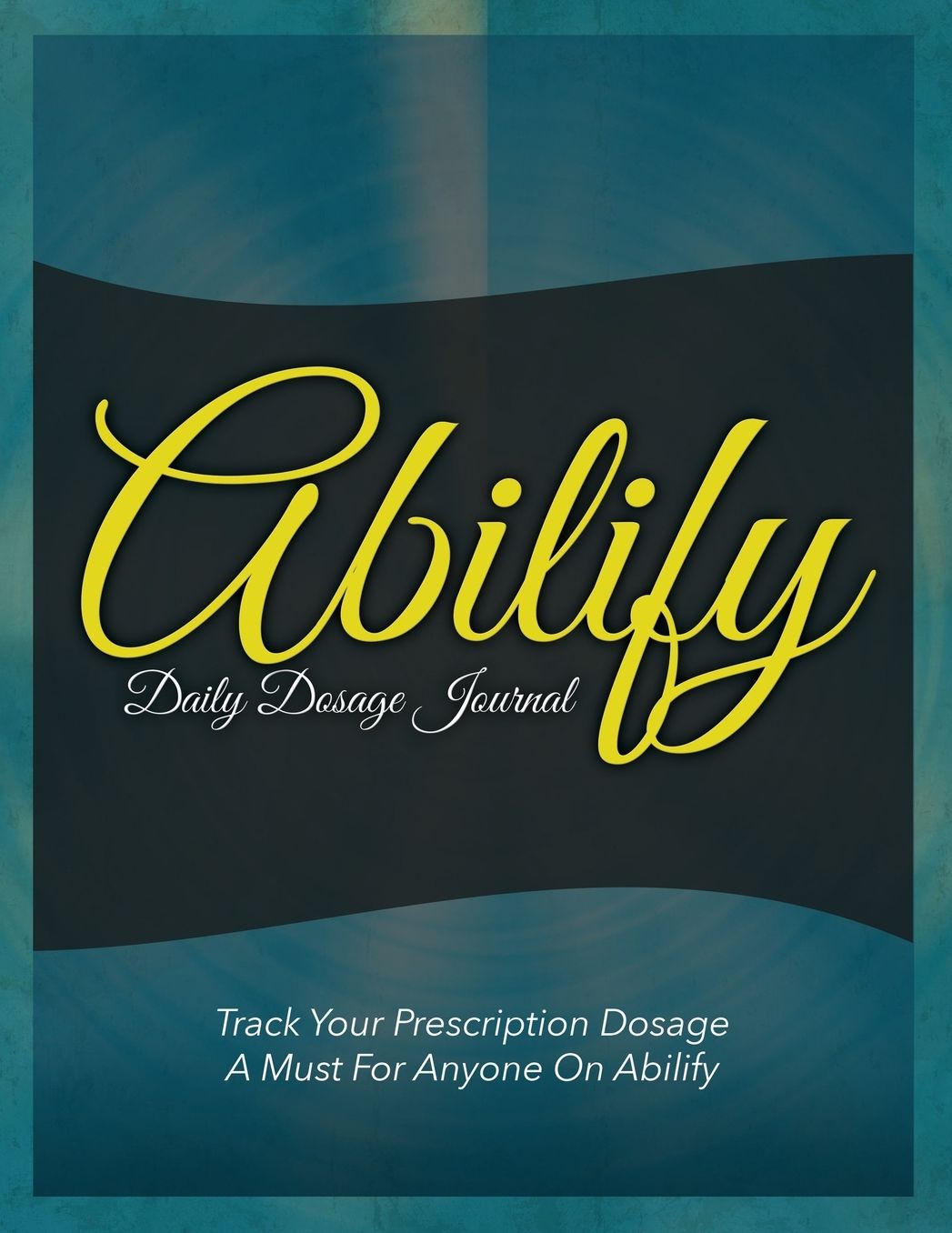 Abilify Daily Dosage Journal: Track Your Prescription Dosage: A Must for Anyone on Abilify