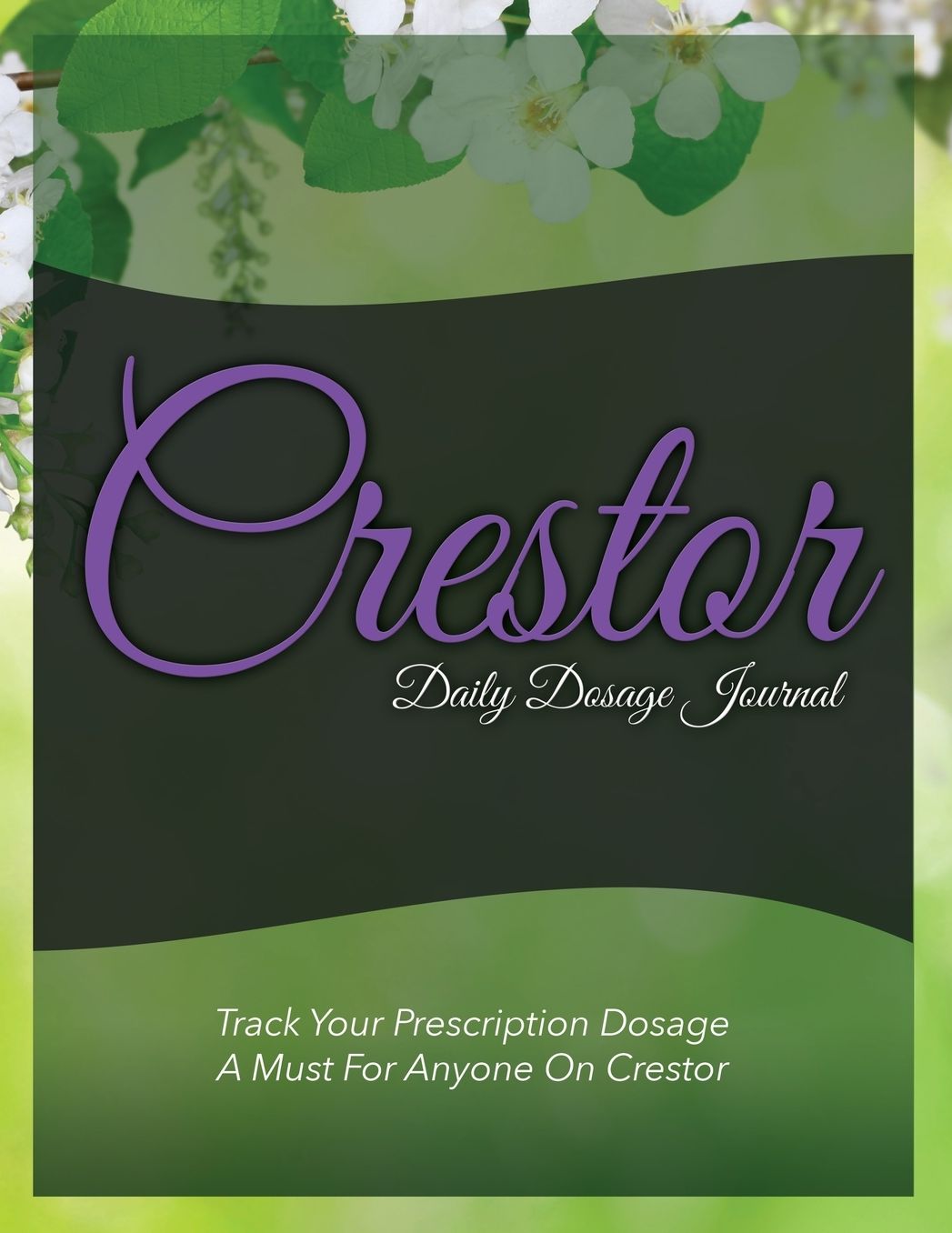 Crestor Daily Dosage Journal: Track Your Prescription Dosage: A Must for Anyone on Crestor