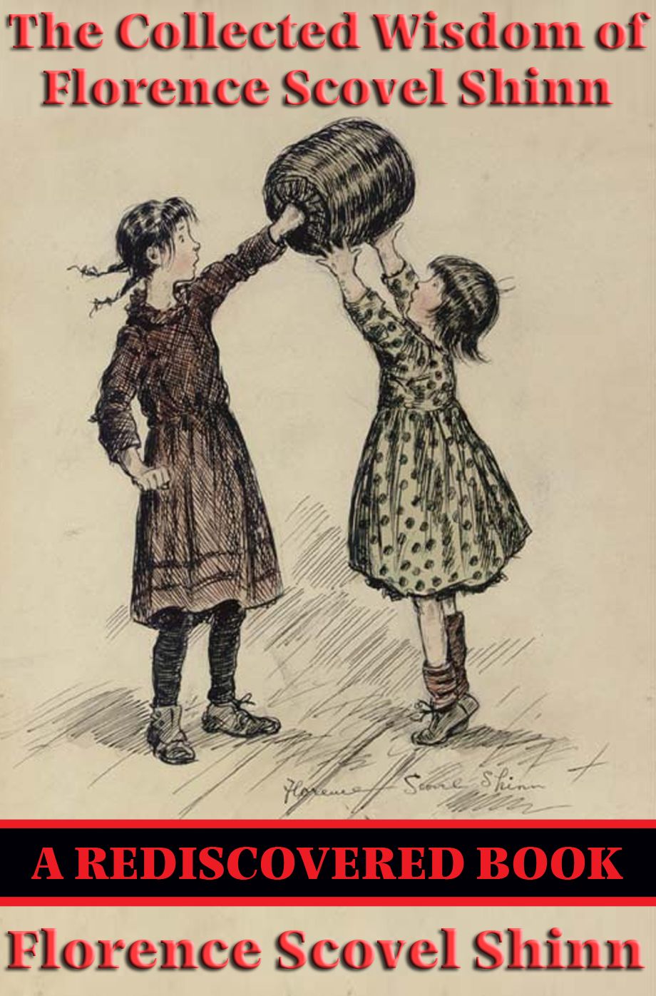 The Collected Wisdom of Florence Scovel Shinn (Rediscovered Books): The Game of Life and How to Play It; Your Word Is Your Wand; The Secret Door to Success; The Power of the Spoken Word