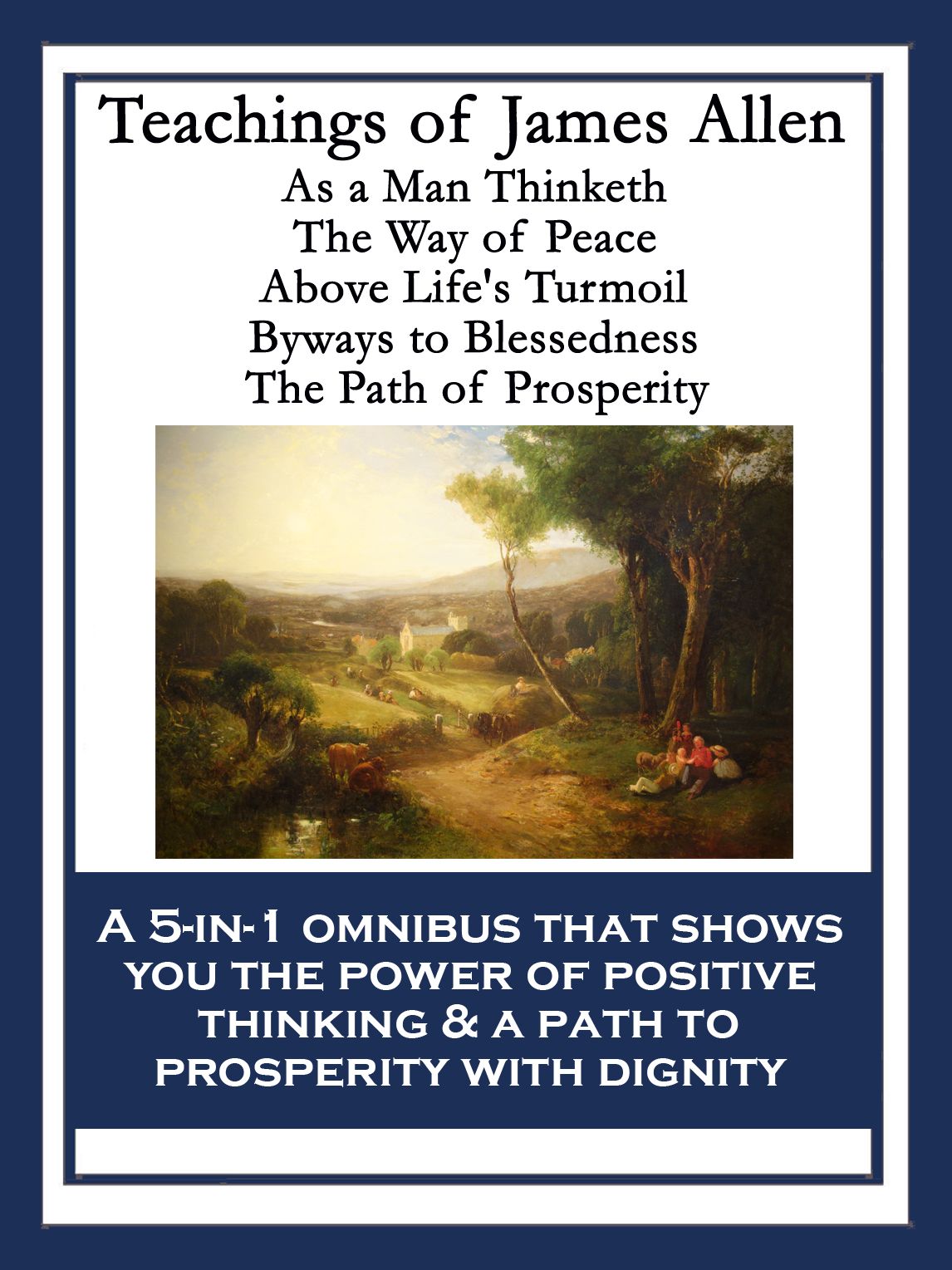 Teachings of James Allen: As a Man Thinketh; The Way of Peace; Above Life's Turmoil; Byways to Blessedness; The Path of Prosperity