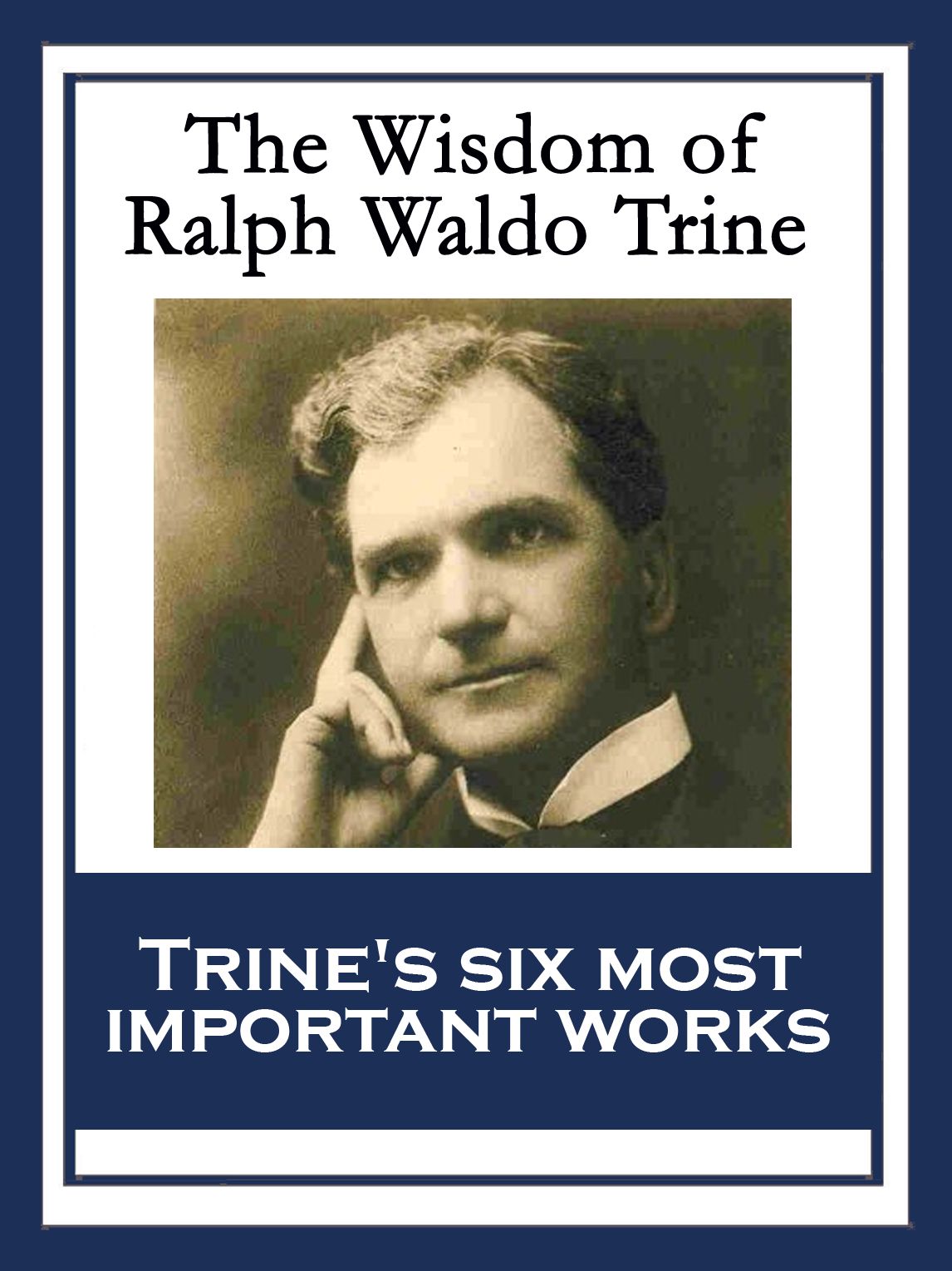 The Wisdom of Ralph Waldo Trine: In Tune With The Infinite; Thoughts I Met on the Highway; What All the World's A-Seeking; A Creed of the Open Road; The Master Key To This Mystical Life Of Ours; The Greatest Thing Ever Known