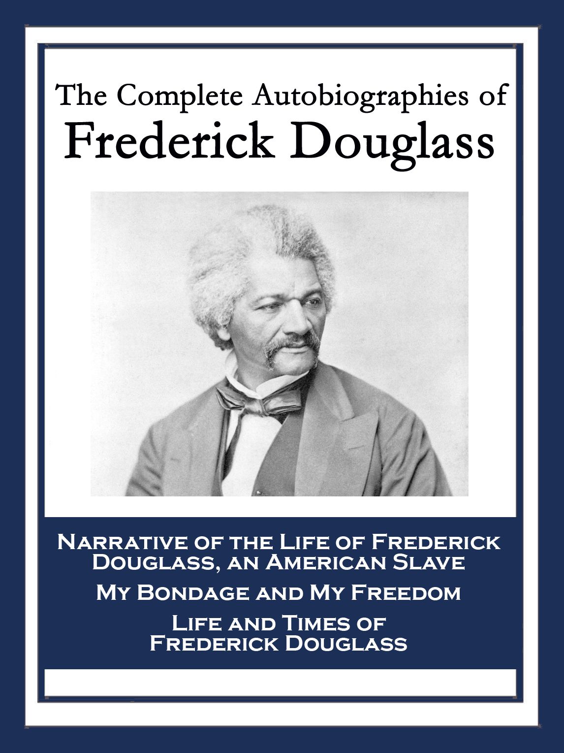 The Complete Autobiographies of Frederick Douglass: Narrative of the Life of Frederick Douglass, an American Slave; My Bondage and My Freedom; Life and Times of Frederick Douglass