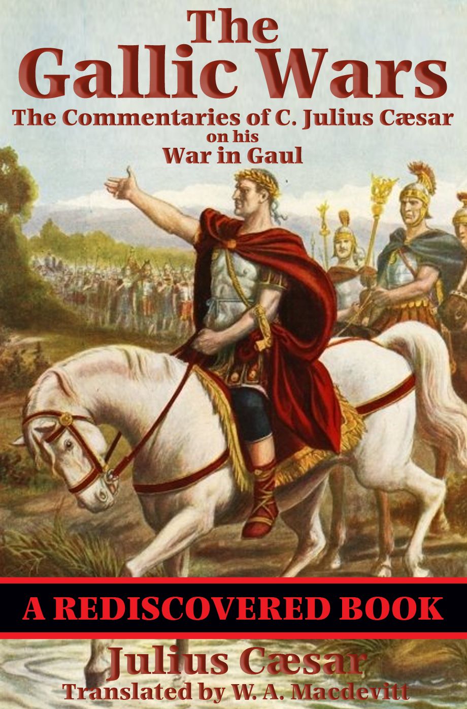 The Gallic Wars (Rediscovered Books): The Commentaries of C. Julius Cæsar on his War in Gaul