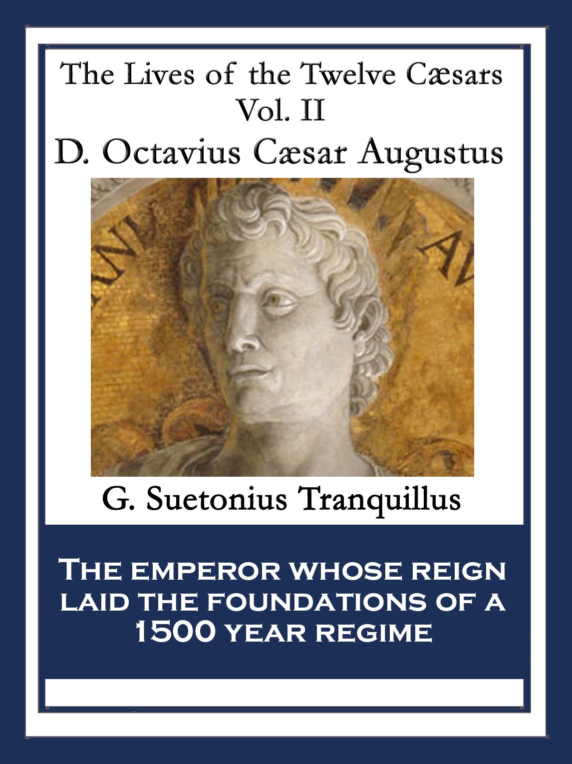 D. Octavius Caesar Augustus: The Lives of the Twelve Cæsars Vol. II