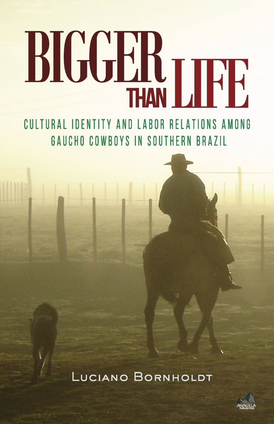 Bigger Than Life: Cultural Identity and Labor Relations Among Gaucho Cowboys in Southern Brazil