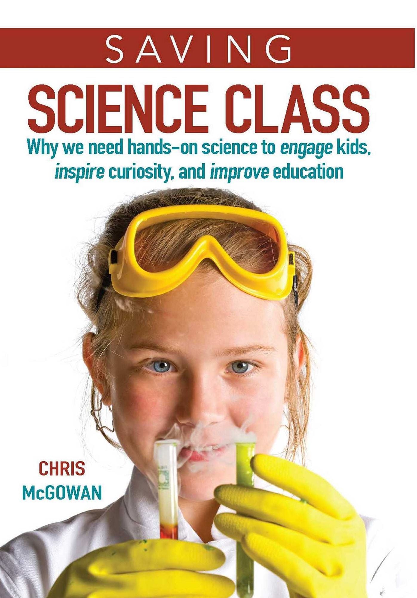 Saving Science Class: Why We Need Hands-on Science to Engage Kids, Inspire Curiosity, and ImproveEducation