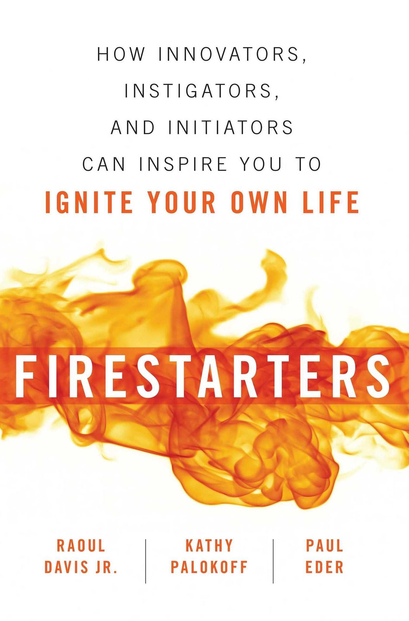 Firestarters: How Innovators, Instigators, and Initiators Can Inspire You to Ignite Your OwnLife