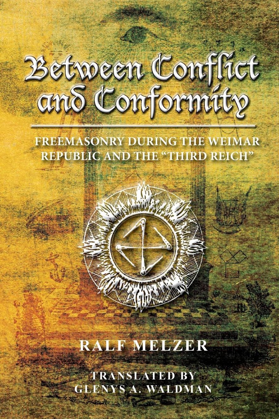 Between Conflict and Conformity: : Freemasonry During the Weimar Republic and the "Third Reich"