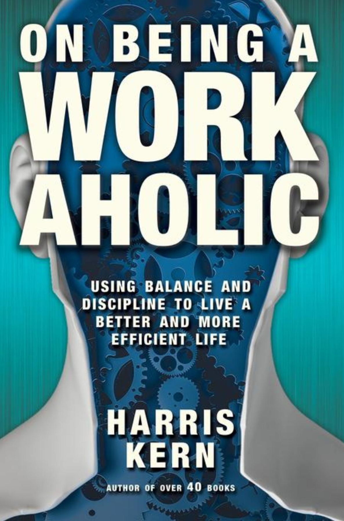 On Being a Workaholic: Using Balance and Discipline to Live a Better and More Efficient Life