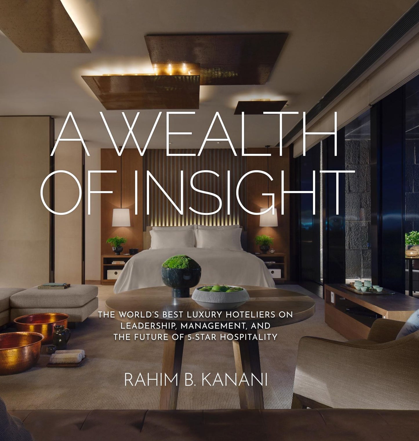 A WEALTH OF INSIGHT: The World's Best Luxury Hoteliers on Leadership, Management, and the Future of 5-Star Hospitality