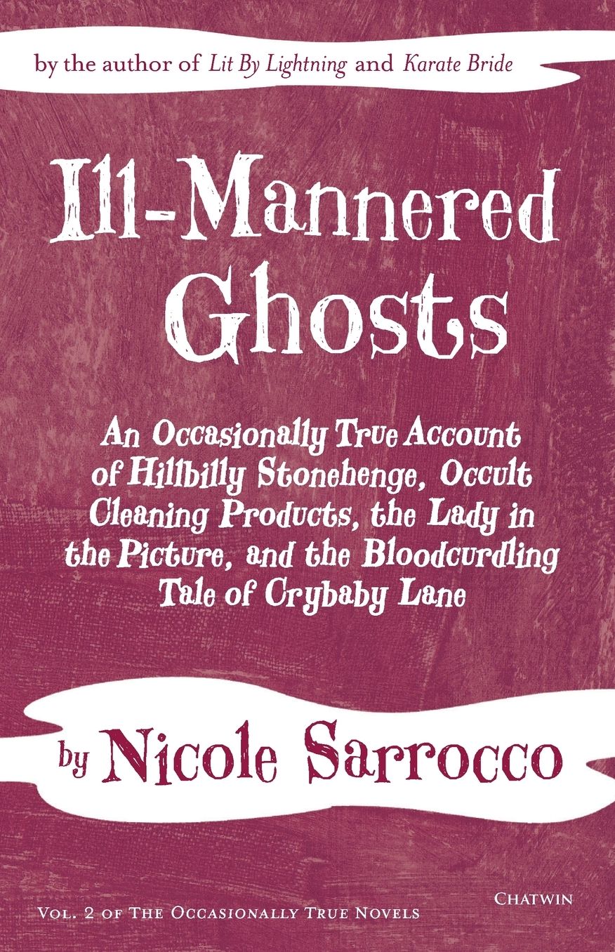 Ill-Mannered Ghosts: An Occasionally True Account of Hillbilly Stonehenge, Occult Cleaning Products, the Lady in the Picture, and the Bloodcurdling Tale of Crybaby Lane