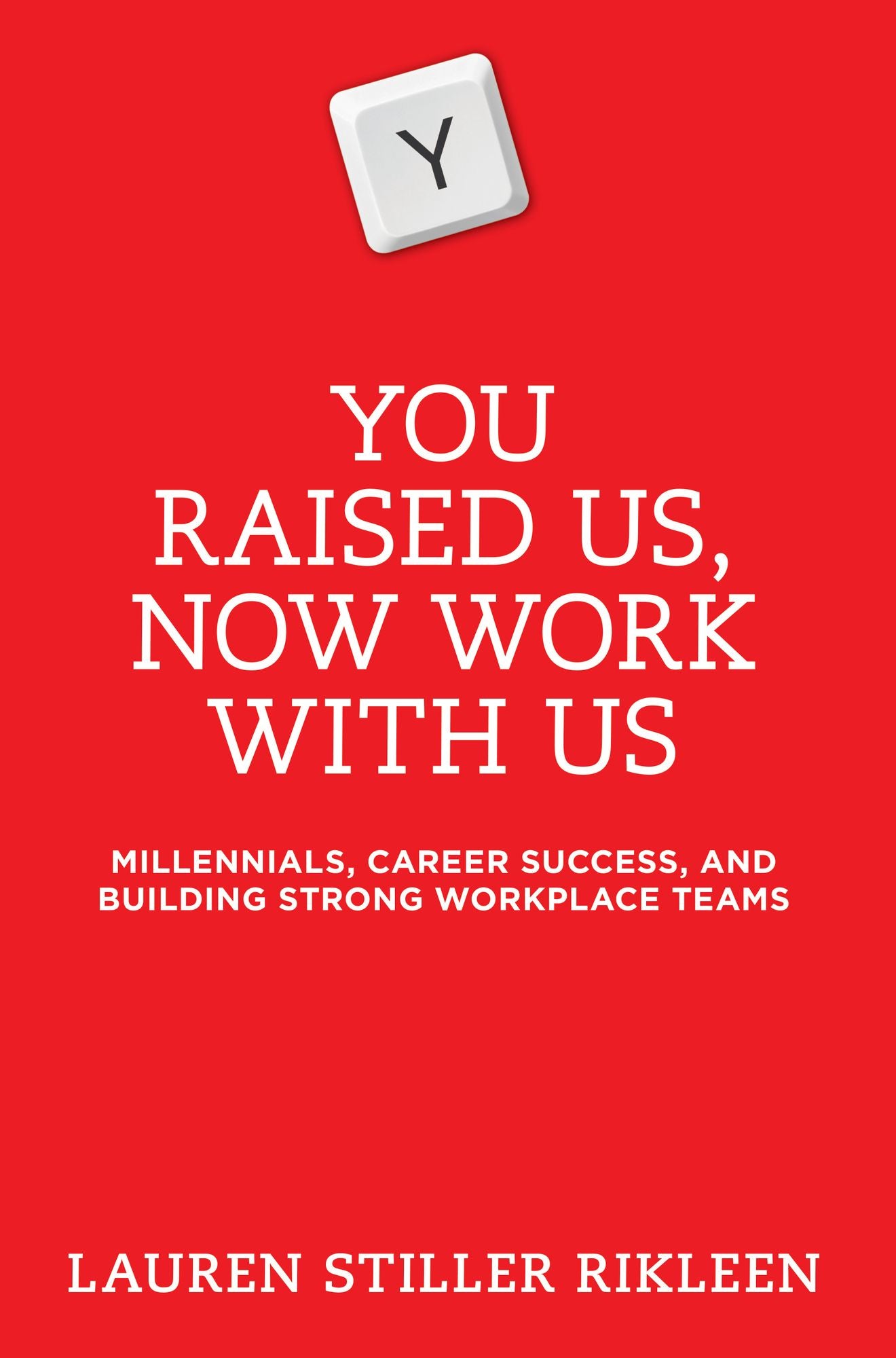 You Raised Us - Now Work With Us: Millennials, Career Success, and Building Strong Workplace Teams
