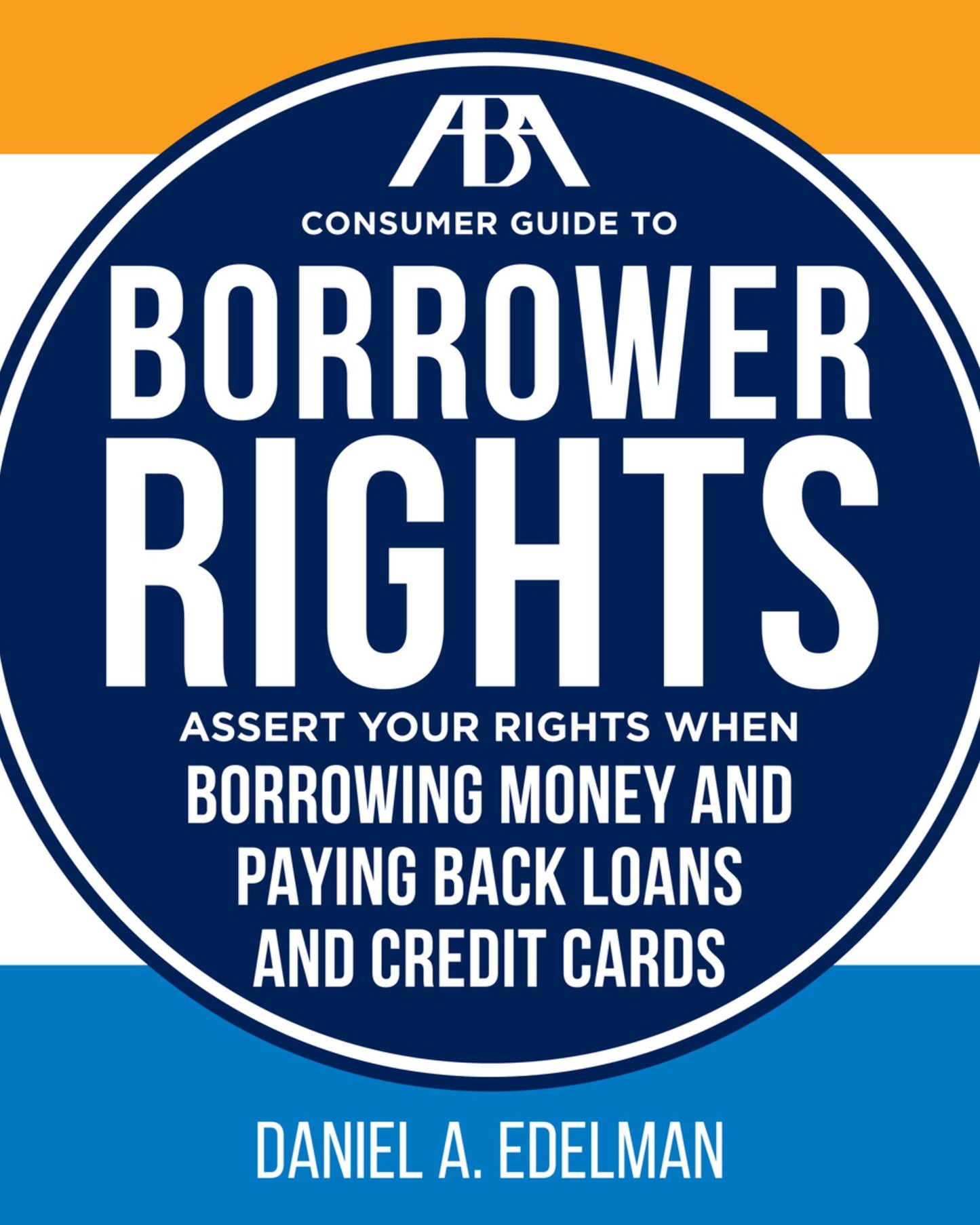 ABA Consumer Guide to Understanding and Protecting Your Credit Rights: A Practical Resource For Maintaining Good Credit