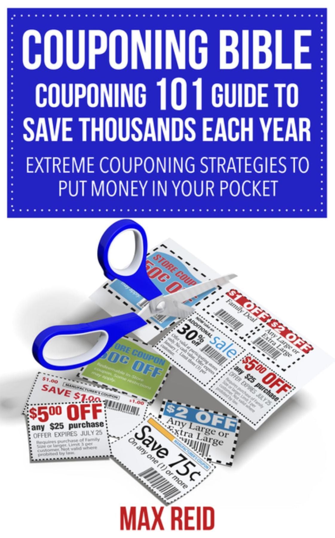 Couponing Bible: Couponing 101 Guide To Save Thousands Each Year: Extreme Couponing Strategies to Put Money in Your Pocket