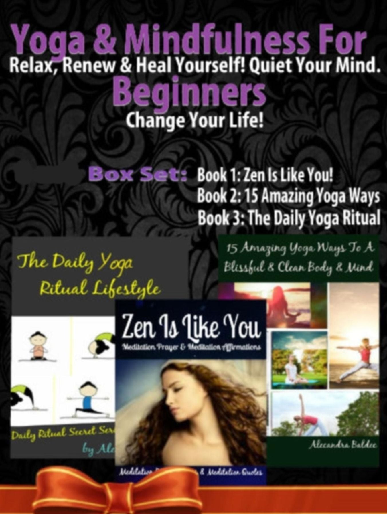 Yoga & Mindfulness For Beginners: Relax, Renew & Heal Yourself! Quiet Your Mind. Change Your Life! - 3 In 1 Box Set: 3 In 1 Box Set: Book 1: 15 Amazing Yoga Ways To A Blissful & Clean Body & Mind Book 2: Daily Yoga Ritual Book 3: Zen Is Like YOU!