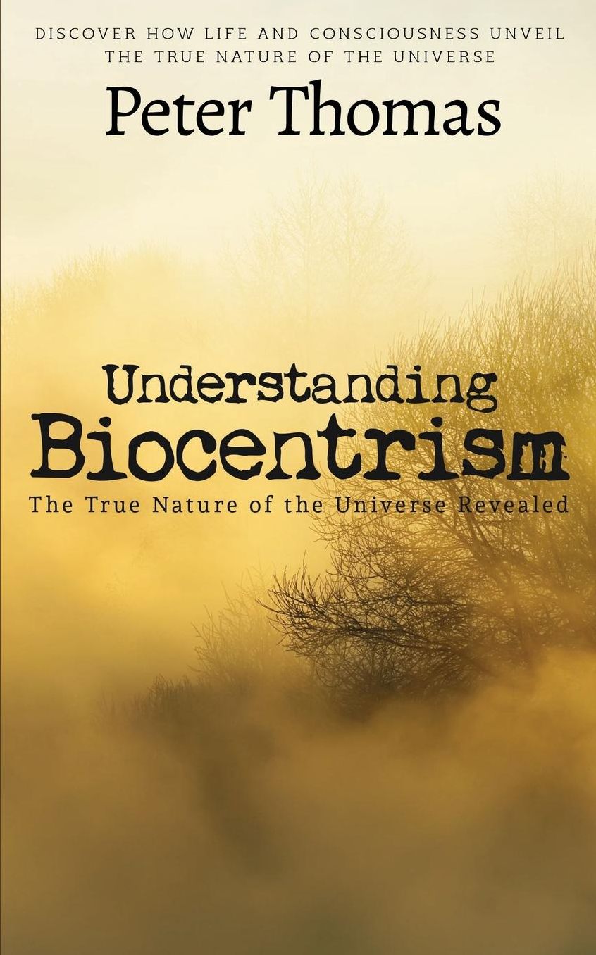 Understanding Biocentrism: The True Nature of the Universe Revealed: Discover How Life and Consciousness Unveil the True Nature of the Universe