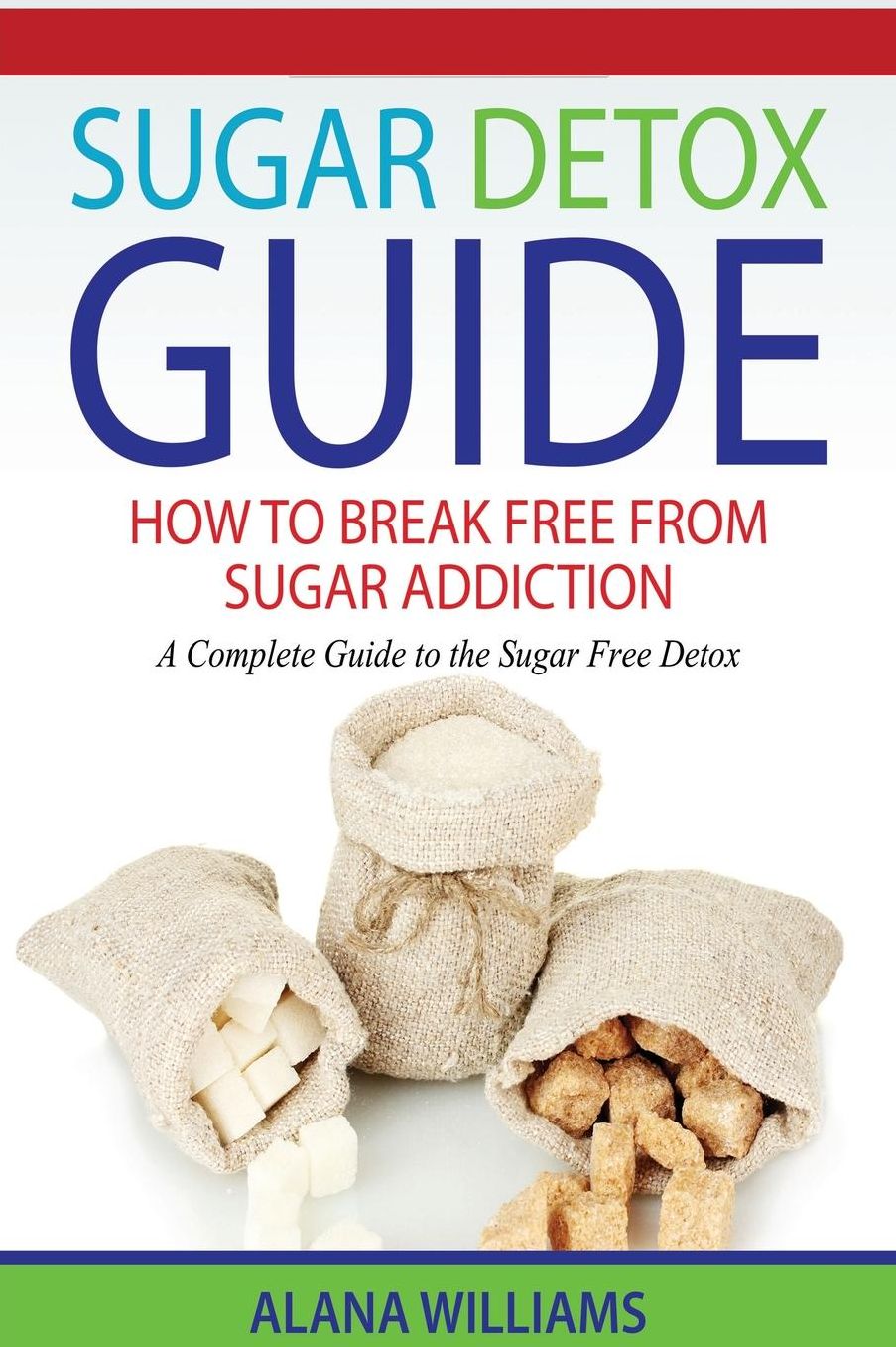 Sugar Detox Guide: How to Break Free from Sugar Addiction: A Complete Guide to the Sugar Free Detox