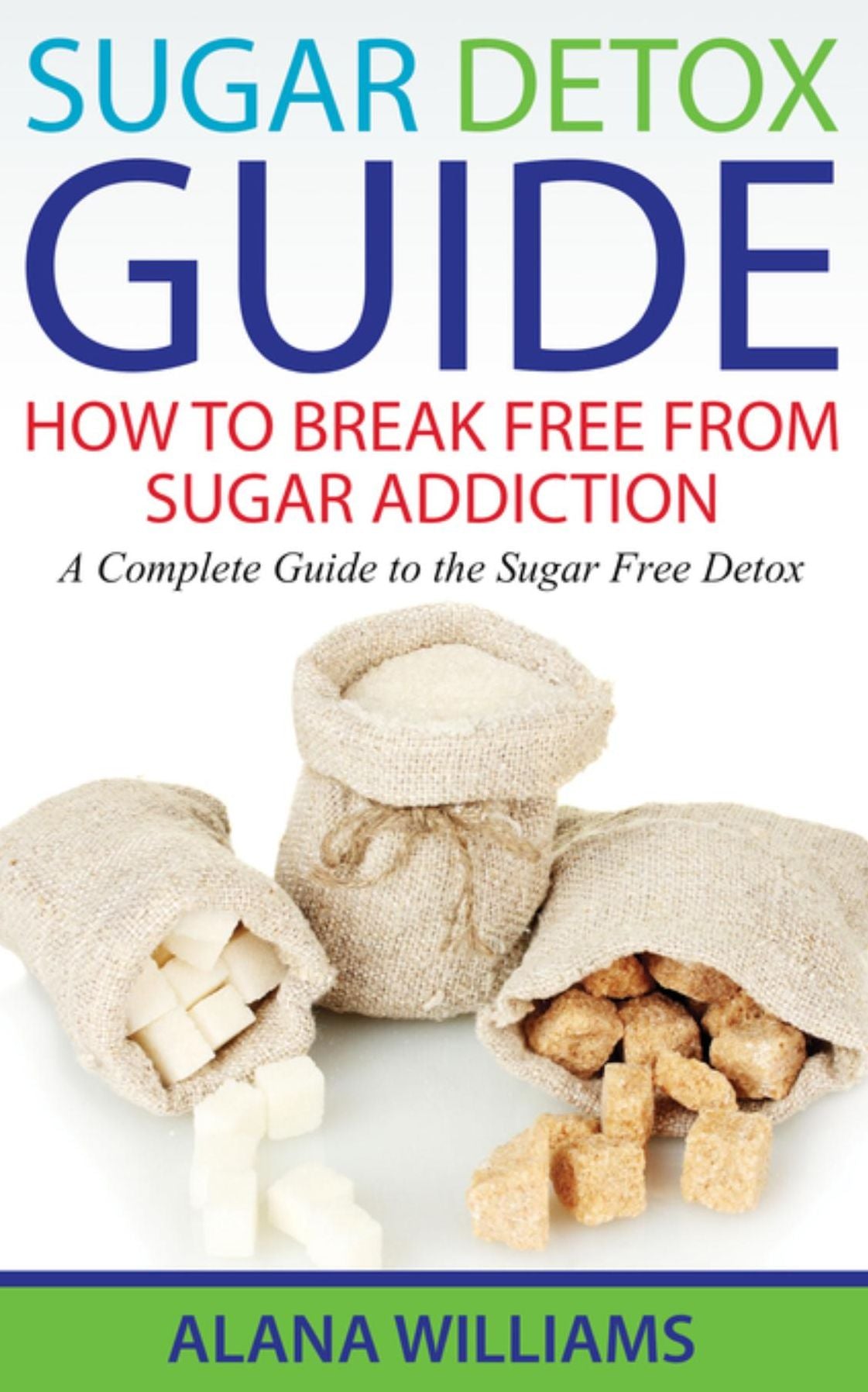 Sugar Detox Guide: How to Break Free From Sugar Addiction: A Complete Guide to the Sugar Free Detox