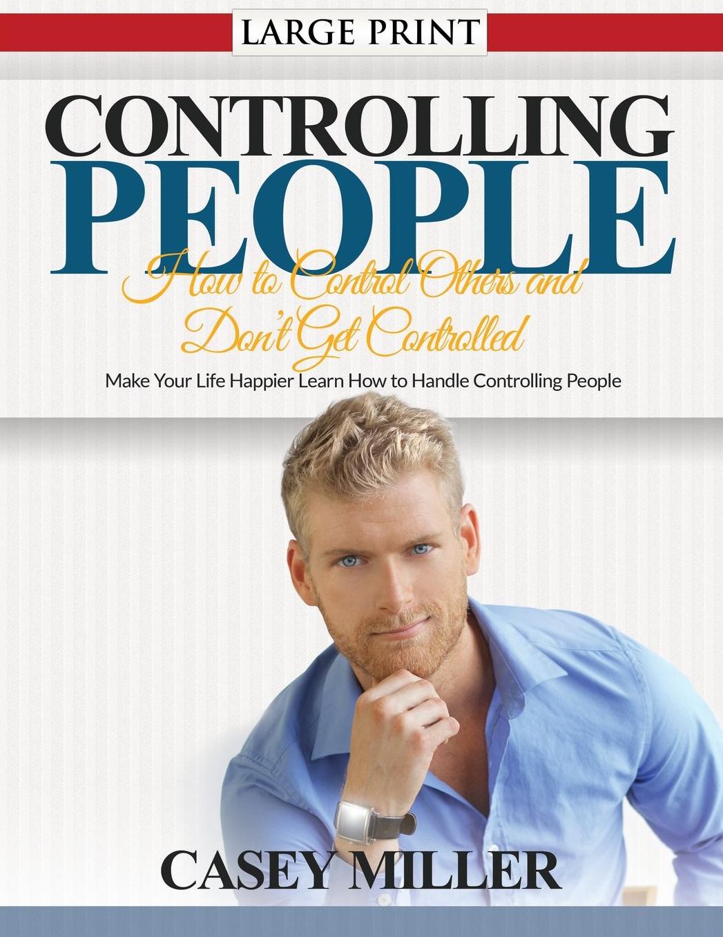 Controlling People: How to Control Others and Don't Get Controlled (Large Print): Make Your Life Happier Learn How to Handle Controlling P