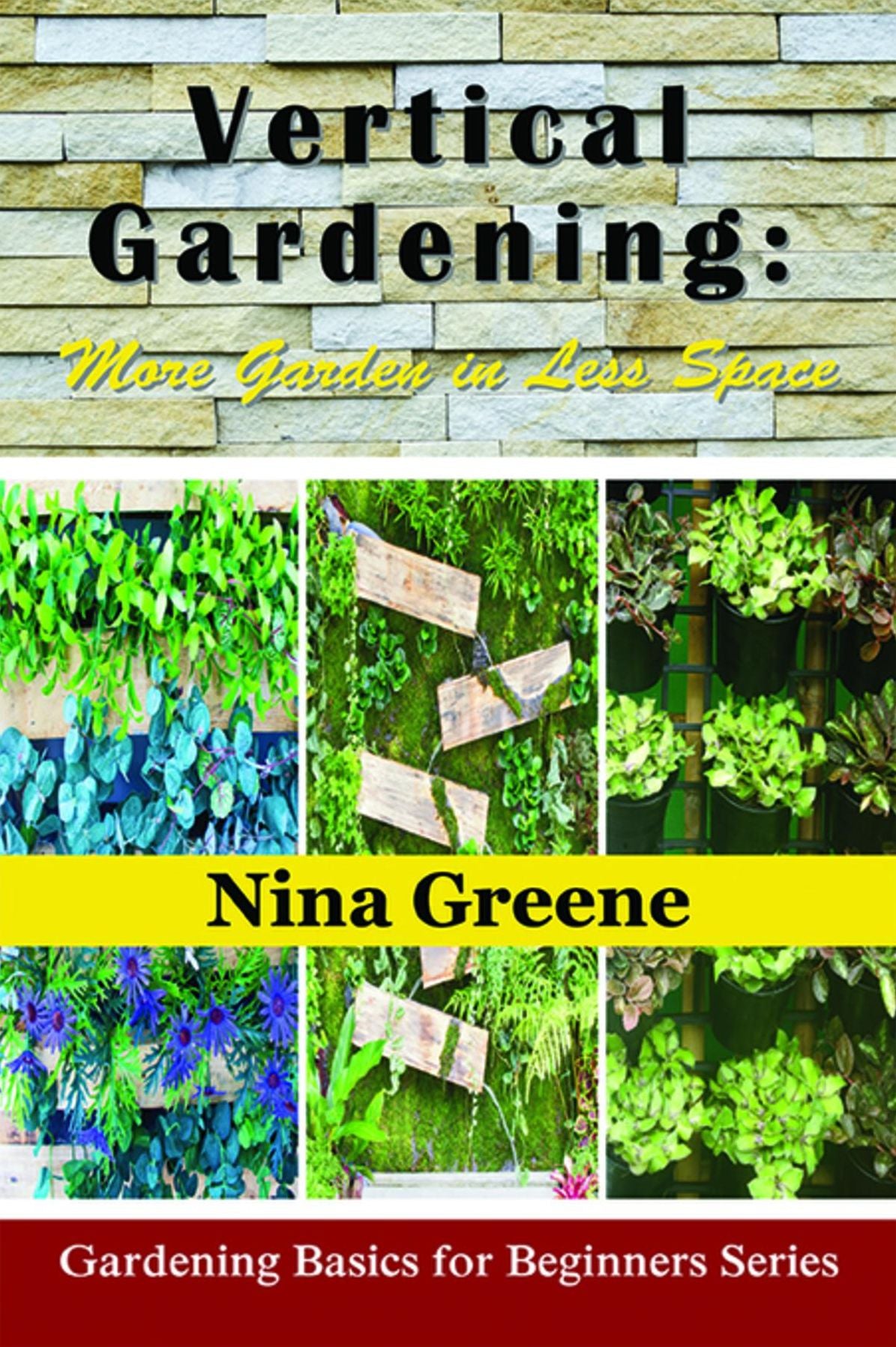 Vertical Gardening: More Garden in Less Space: Gardening Basics for Beginners Series
