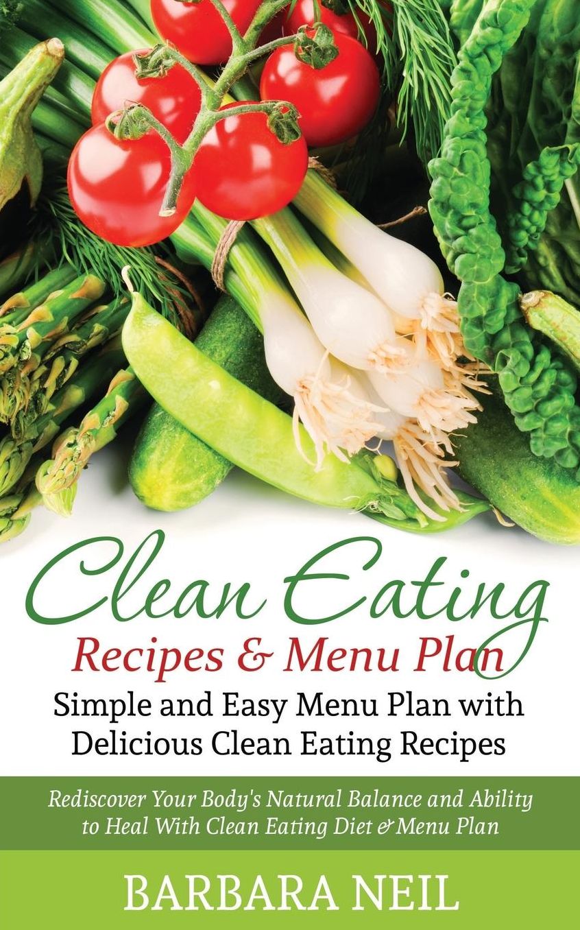Clean Eating Recipes & Menu Plan: Simple and Easy Menu Plan with Delicious Clean Eating Recipes: Rediscover Your Body's Natural Balance and Ability to