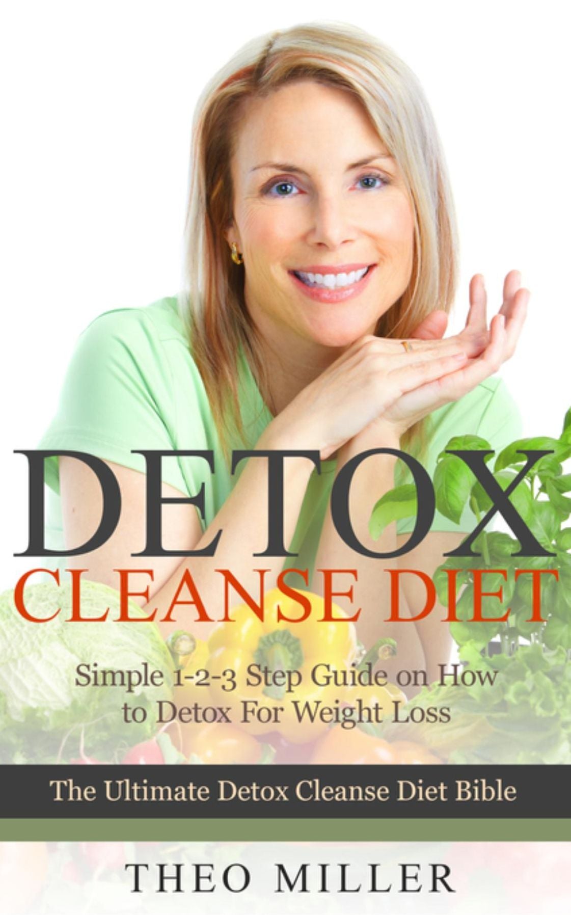 Detox Cleanse Diet: Simple 1-2-3 Step Guide on how to detox for weight loss: The ultimate detox cleanse diet bible