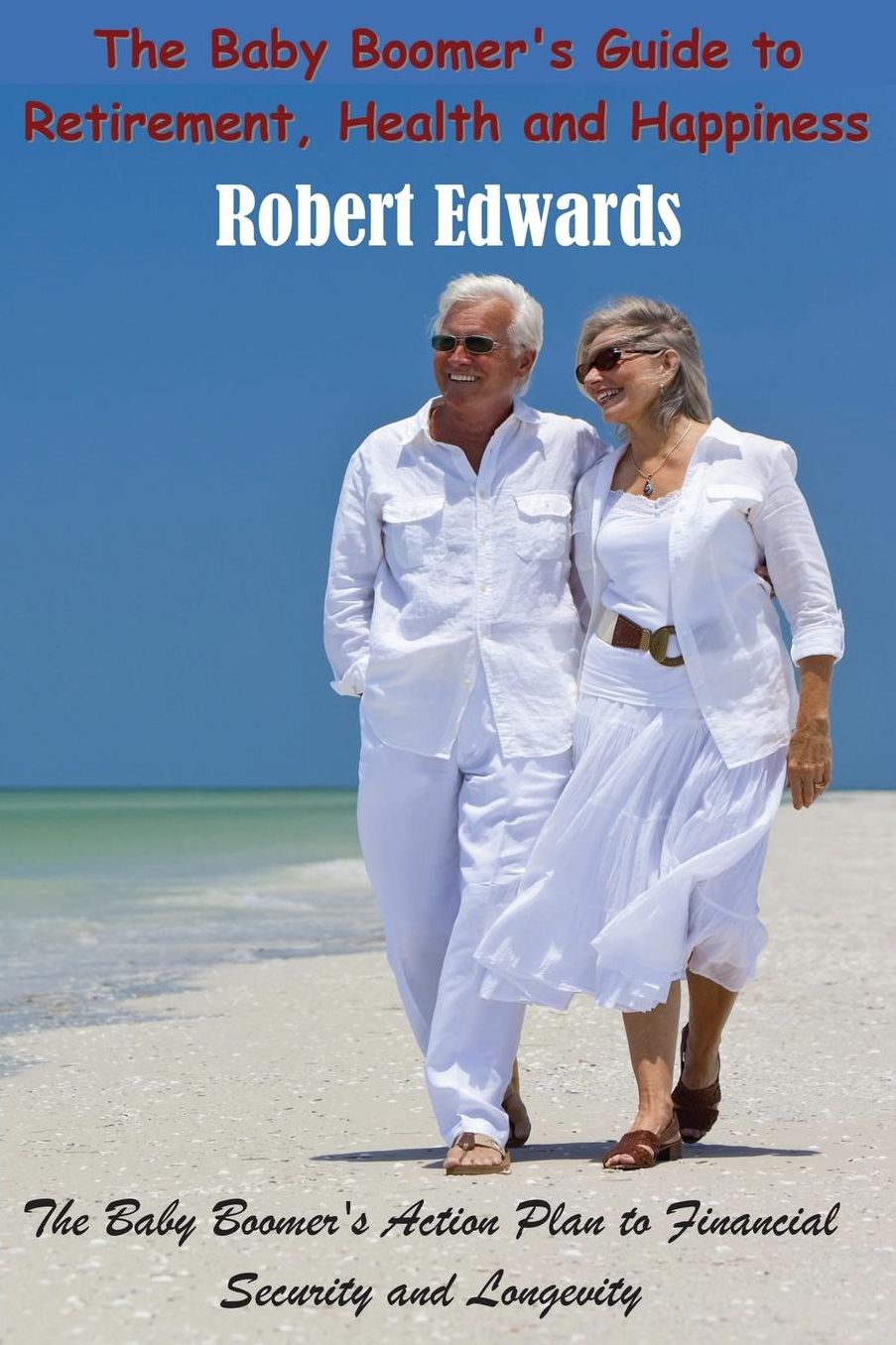 The Baby Boomer's Guide To Retirement, Health & Happiness: The Baby Boomer's Action Plan to Financial Security and Longevity
