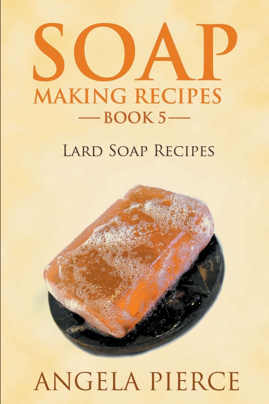 Soap Making Recipes Book 5: Lard Soap Recipes