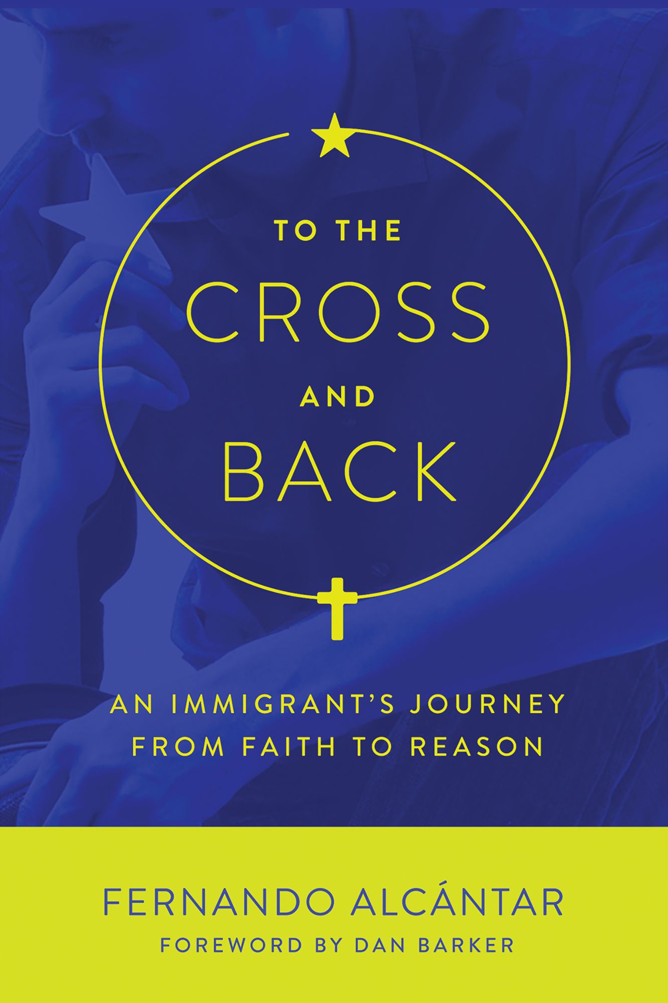 To the Cross and Back: An Immigrant's Journey from Faith to Reason