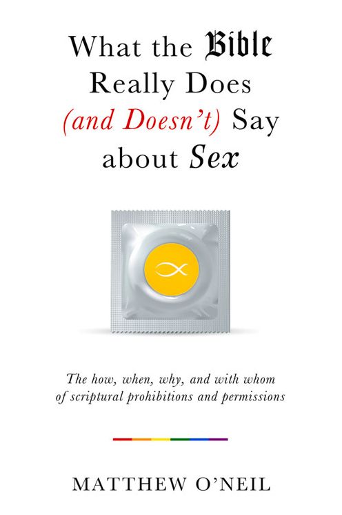 What the Bible Really Does (and Doesn't Say) about Sex: The How, When, Why, and with Whom of Scriptural Prohibitions and Permissions