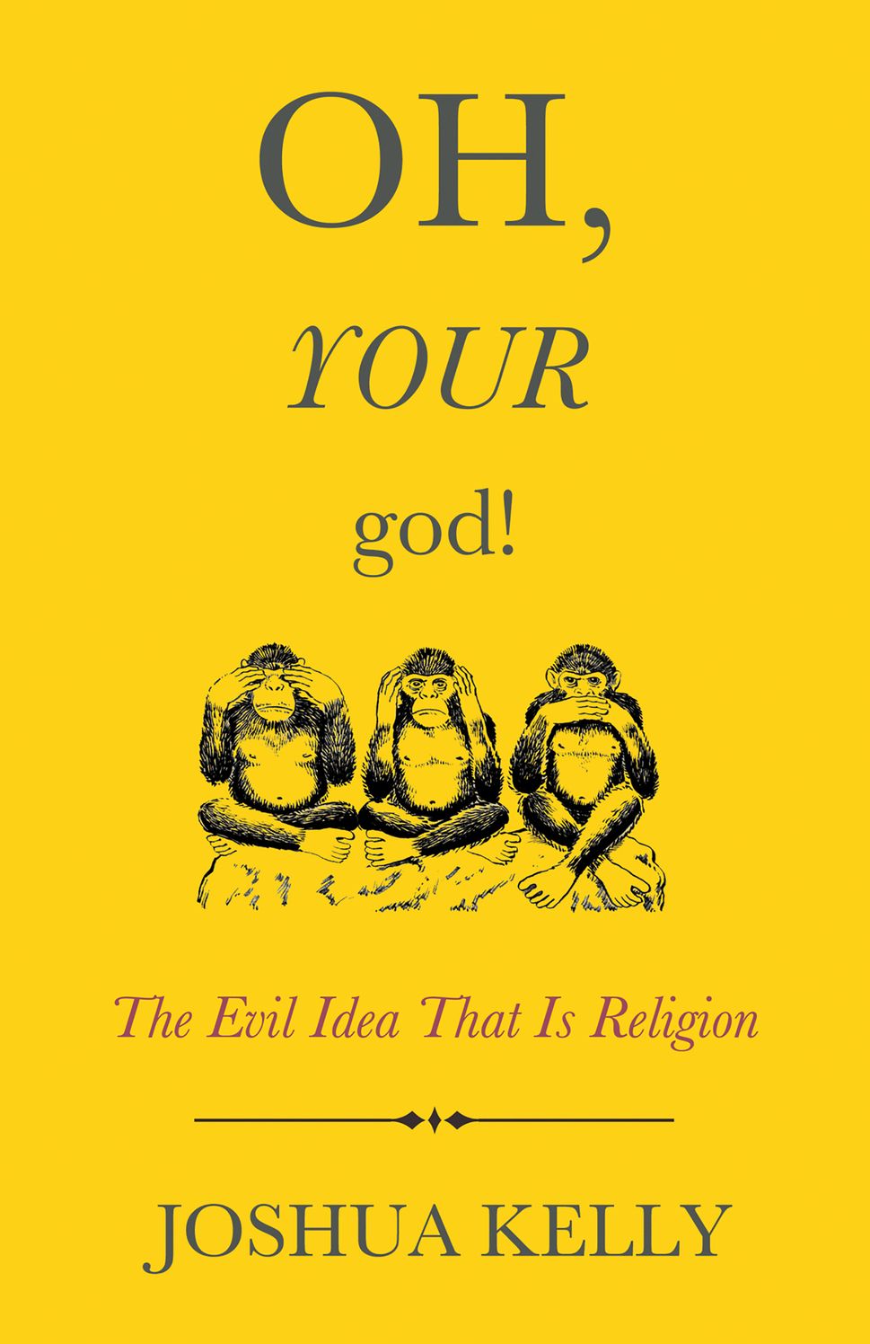 Oh, Your God!: The Evil Idea That Is Religion