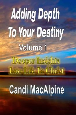 Adding Depth To Your Destiny: Deeper Insights Into Life In Christ