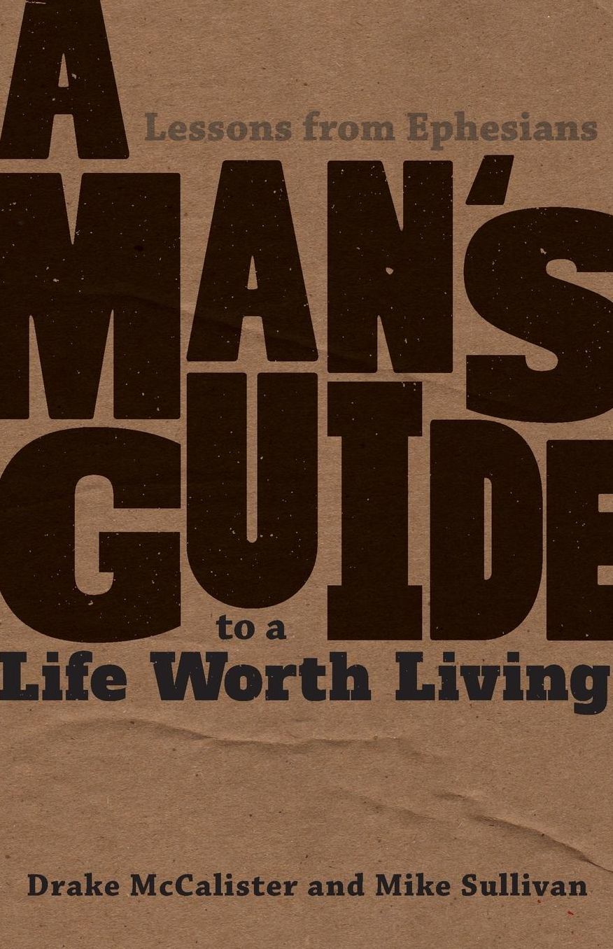 A Man's Guide to a Life Worth Living: Lessons from Ephesians