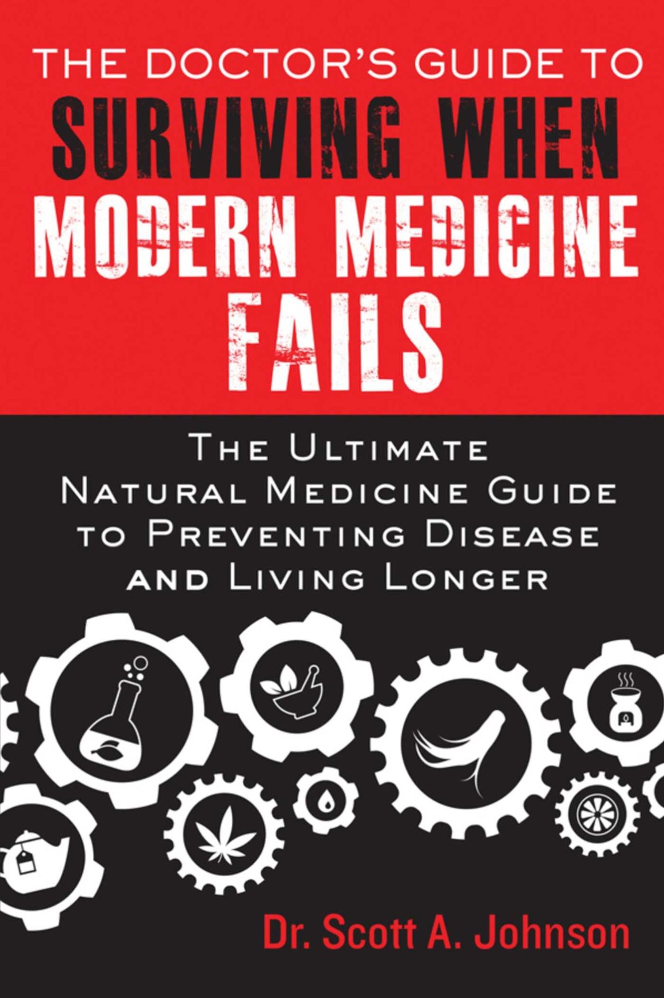 The Doctor?s Guide to Surviving When Modern Medicine Fails: The Ultimate Natural Medicine Guide to Preventing Disease and Living Longer