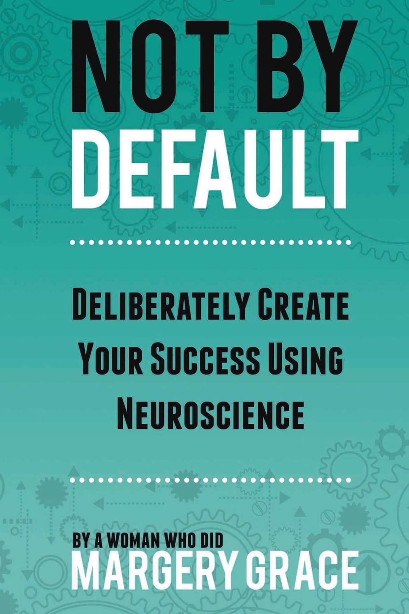 Not By Default: Deliberately Create Your Success Using Neuroscience